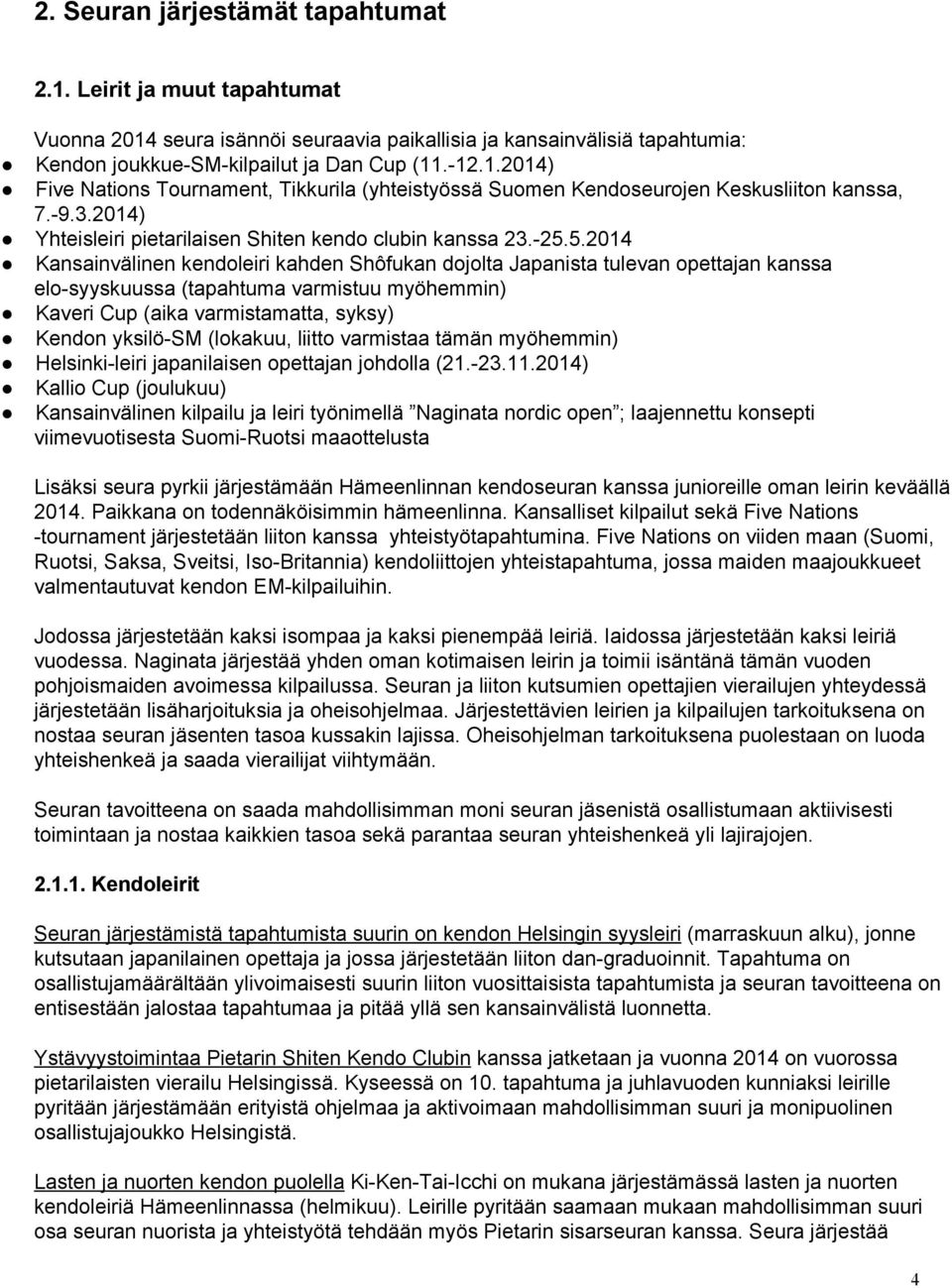 5.2014 Kansainvälinen kendoleiri kahden Shôfukan dojolta Japanista tulevan opettajan kanssa elo syyskuussa (tapahtuma varmistuu myöhemmin) Kaveri Cup (aika varmistamatta, syksy) Kendon yksilö SM