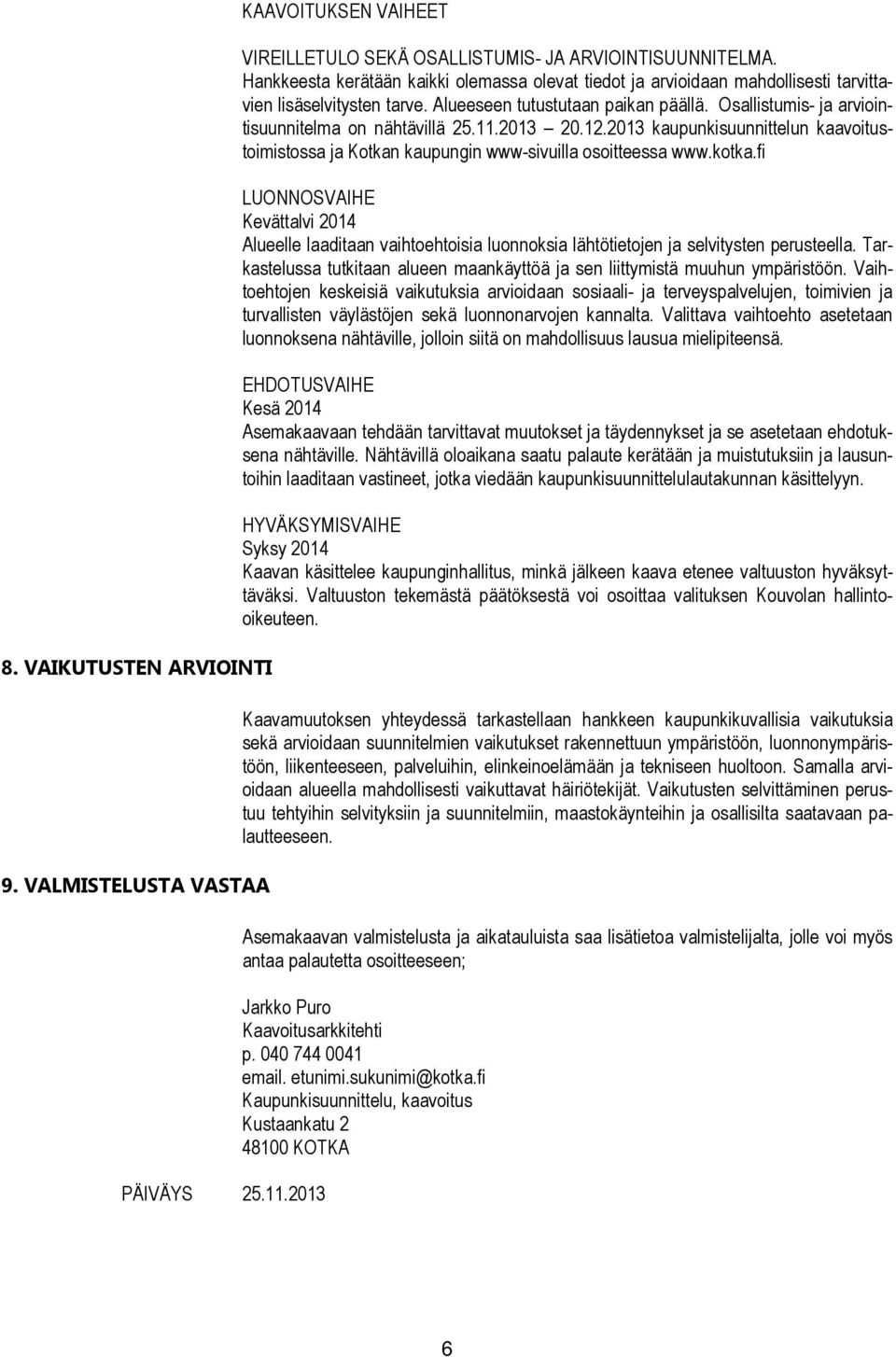 Osallistumis- ja arviointisuunnitelma on nähtävillä 25.11.2013 20.12.2013 kaupunkisuunnittelun kaavoitustoimistossa ja Kotkan kaupungin www-sivuilla osoitteessa www.kotka.