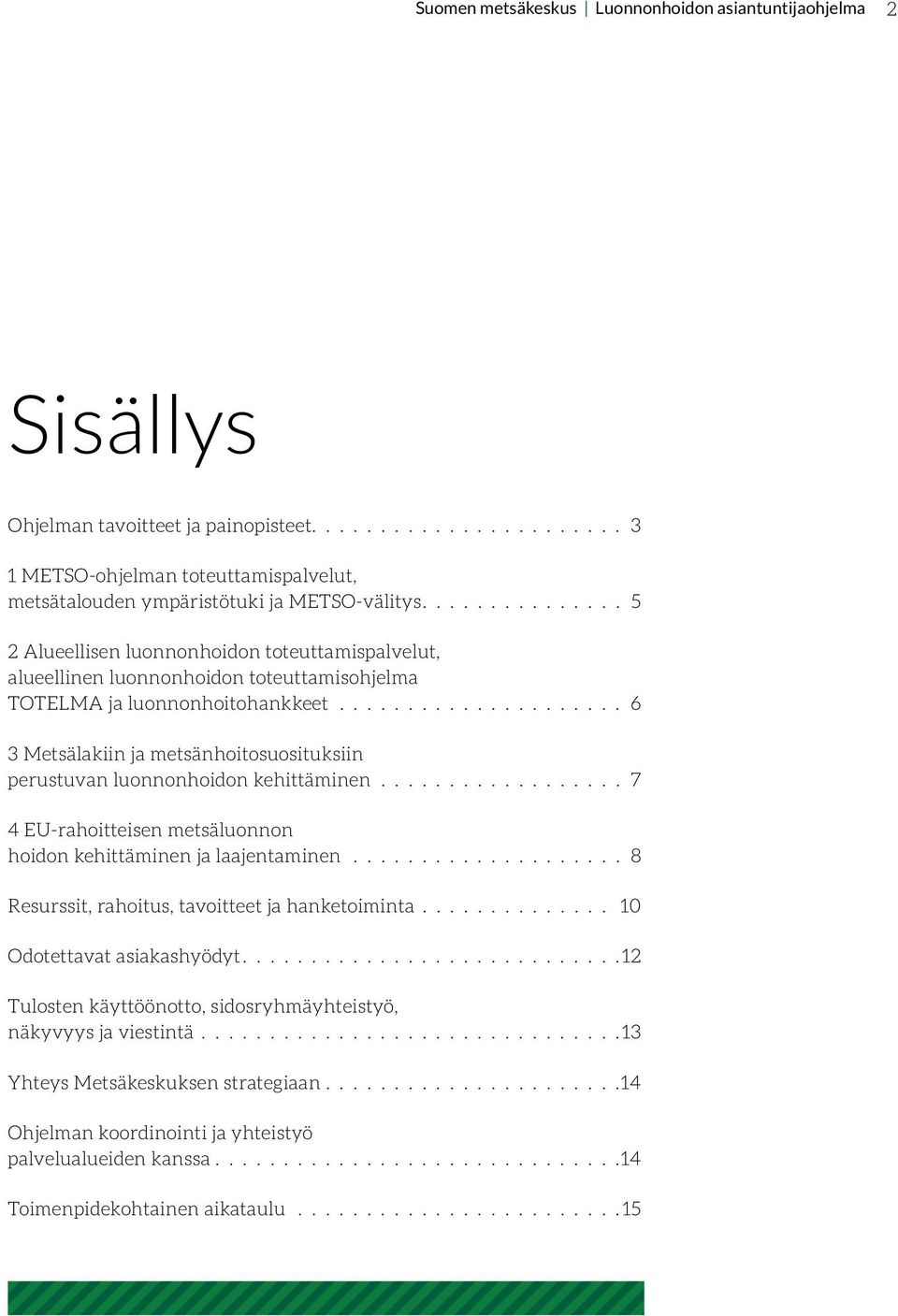 ..................... 6 3 Metsälakiin ja metsänhoitosuosituksiin perustuvan luonnonhoidon kehittäminen................... 7 4 EU-rahoitteisen metsäluonnon hoidon kehittäminen ja laajentaminen.