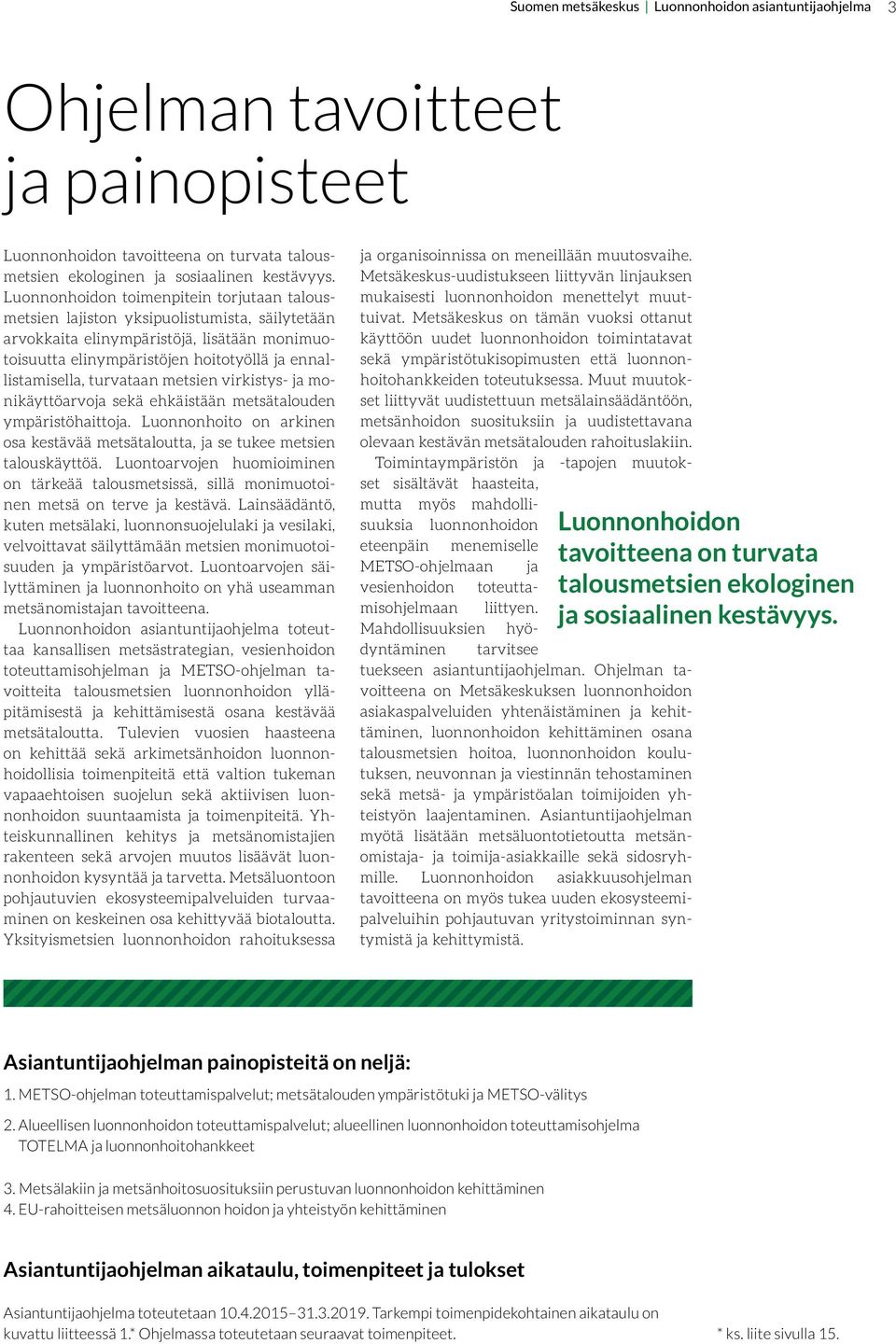 turvataan metsien virkistys- ja monikäyttöarvoja sekä ehkäistään metsätalouden ympäristöhaittoja. Luonnonhoito on arkinen osa kestävää metsätaloutta, ja se tukee metsien talouskäyttöä.