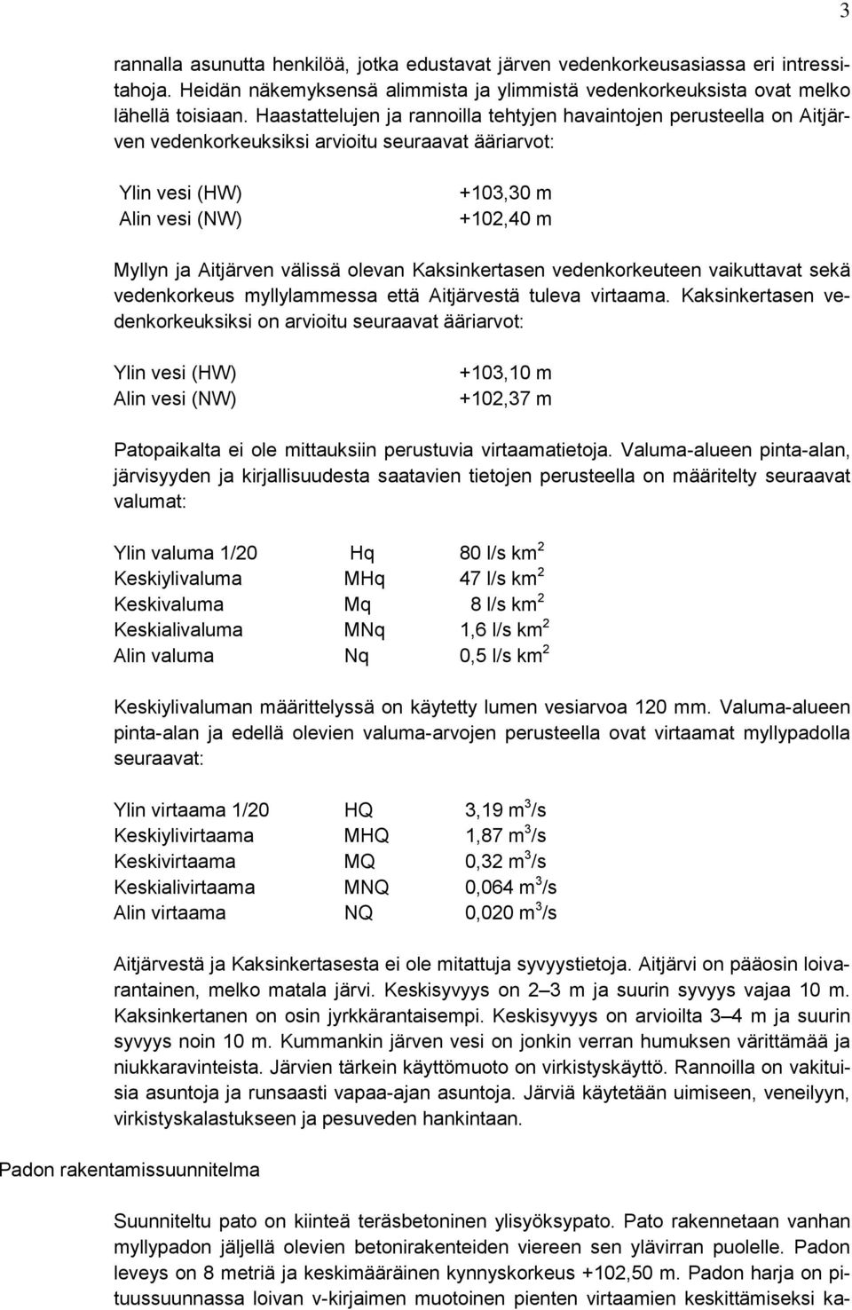 välissä olevan Kaksinkertasen vedenkorkeuteen vaikuttavat sekä vedenkorkeus myllylammessa että Aitjärvestä tuleva virtaama.