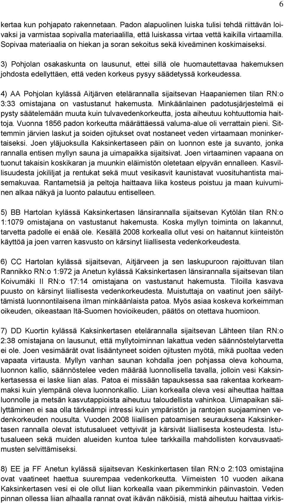 3) Pohjolan osakaskunta on lausunut, ettei sillä ole huomautettavaa hakemuksen johdosta edellyttäen, että veden korkeus pysyy säädetyssä korkeudessa.