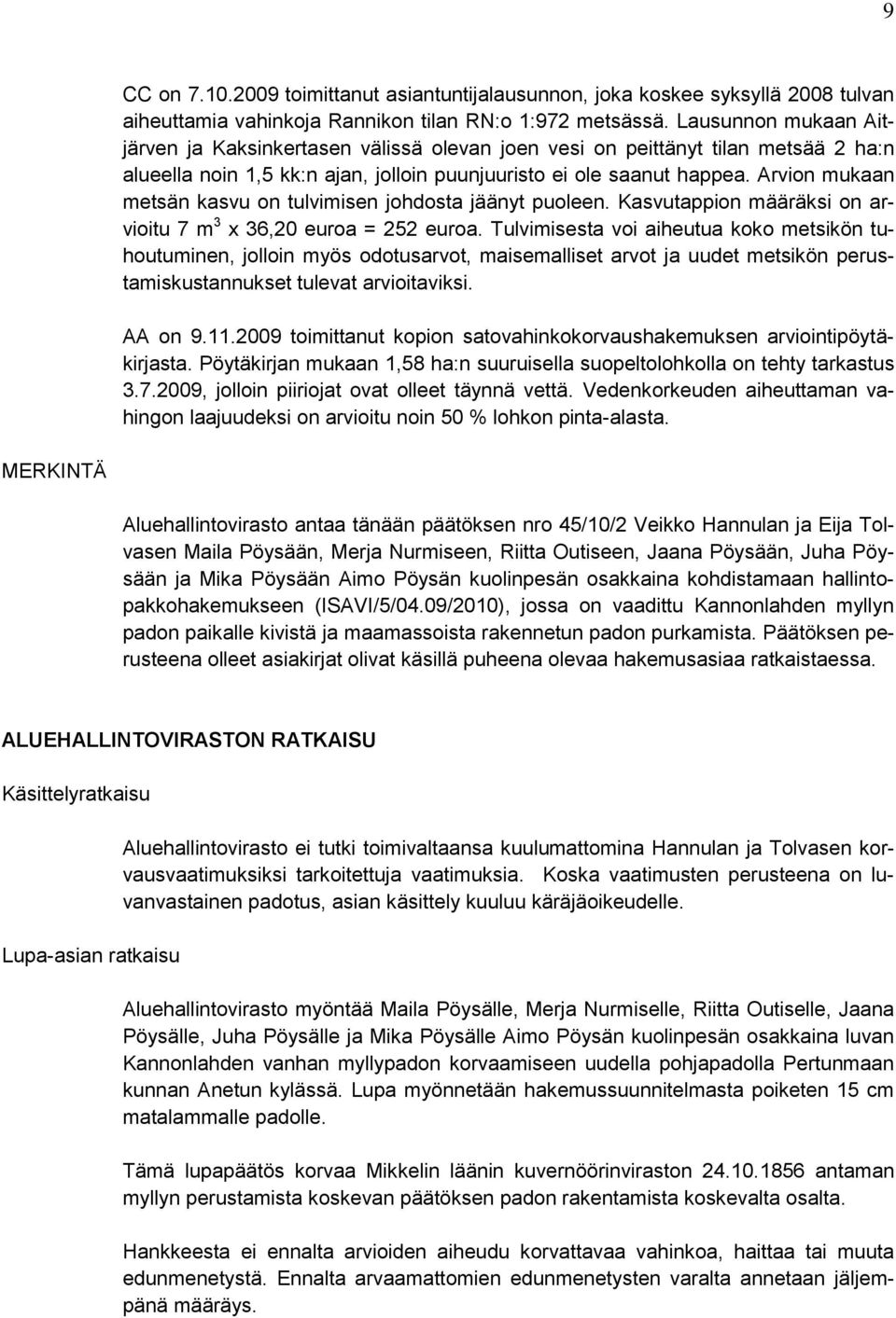 Arvion mukaan metsän kasvu on tulvimisen johdosta jäänyt puoleen. Kasvutappion määräksi on arvioitu 7 m 3 x 36,20 euroa = 252 euroa.