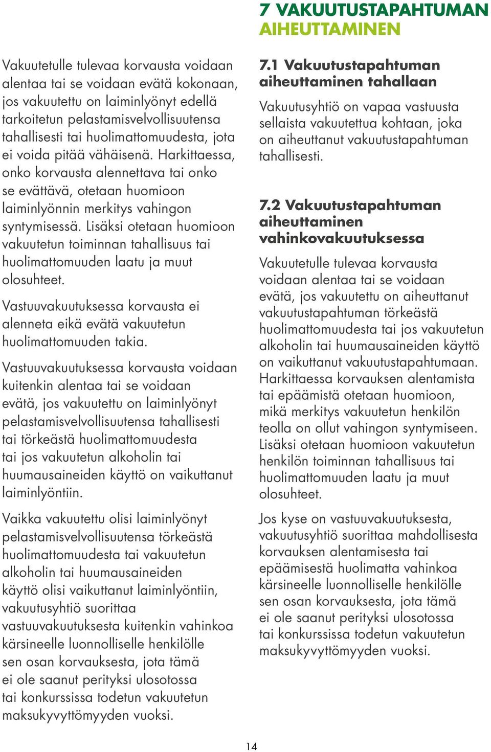 Lisäksi otetaan huomioon vakuutetun toiminnan tahallisuus tai huolimattomuuden laatu ja muut olosuhteet. Vastuuvakuutuksessa korvausta ei alenneta eikä evätä vakuutetun huolimattomuuden takia.