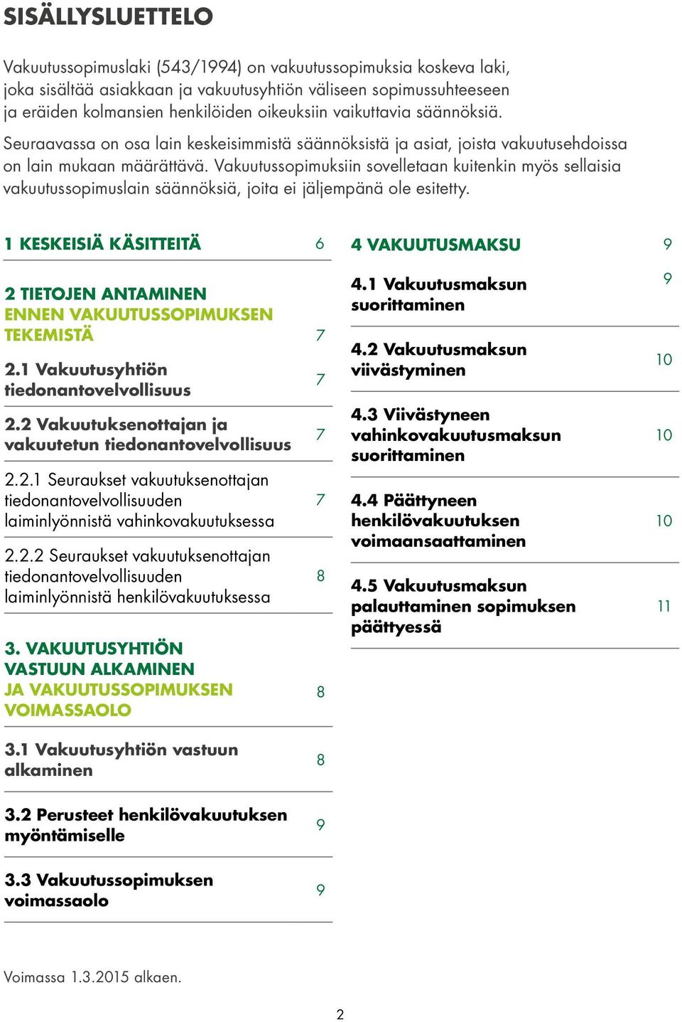 Vakuutussopimuksiin sovelletaan kuitenkin myös sellaisia vakuutussopimuslain säännöksiä, joita ei jäljempänä ole esitetty.