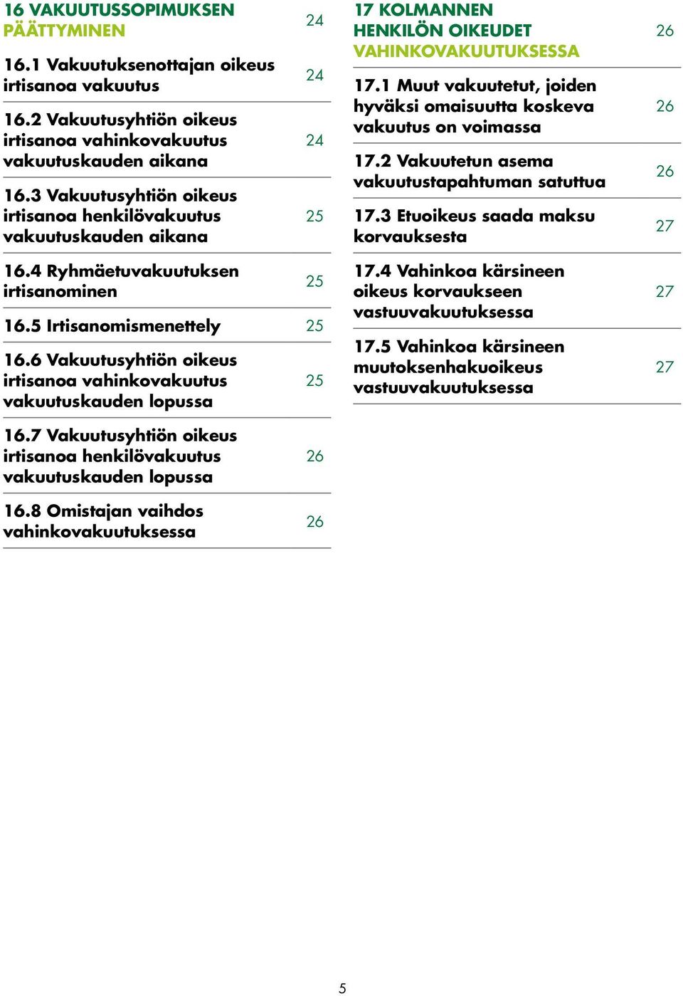 1 Muut vakuutetut, joiden hyväksi omaisuutta koskeva vakuutus on voimassa 17.2 Vakuutetun asema vakuutustapahtuman satuttua 17.3 Etuoikeus saada maksu korvauksesta 26 26 26 27 16.