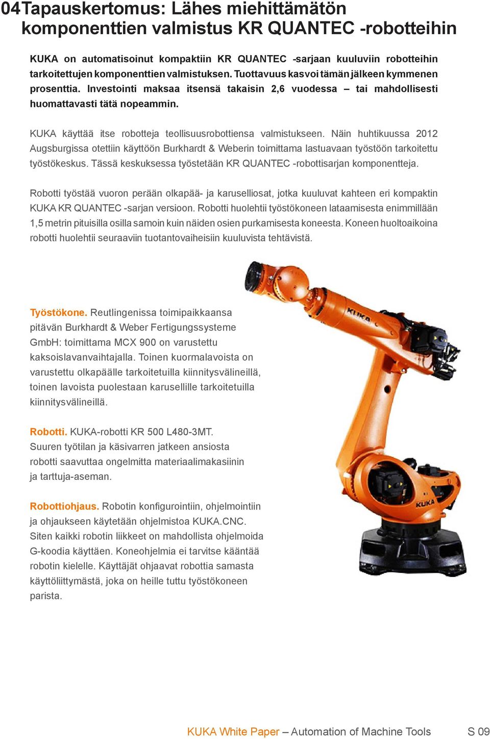 KUKA käyttää itse robotteja teollisuusrobottiensa valmistukseen. Näin huhtikuussa 2012 Augsburgissa otettiin käyttöön Burkhardt & Weberin toimittama lastuavaan työstöön tarkoitettu työstökeskus.