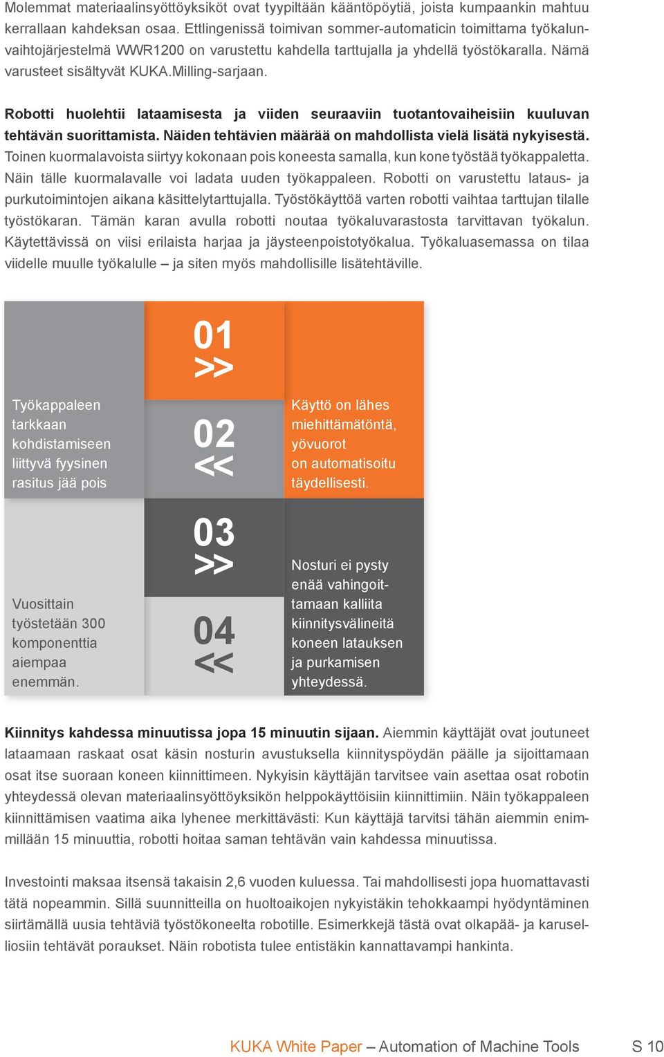 Robotti huolehtii lataamisesta ja viiden seuraaviin tuotantovaiheisiin kuuluvan tehtävän suorittamista. Näiden tehtävien määrää on mahdollista vielä lisätä nykyisestä.
