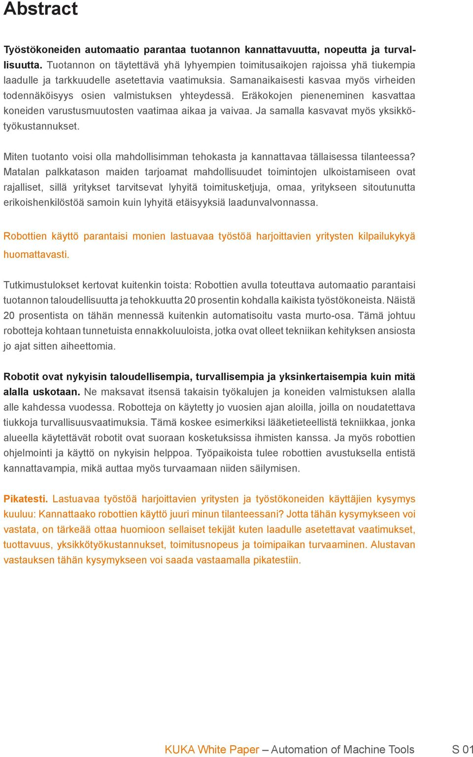 Samanaikaisesti kasvaa myös virheiden todennäköisyys osien valmistuksen yhteydessä. Eräkokojen pieneneminen kasvattaa koneiden varustusmuutosten vaatimaa aikaa ja vaivaa.