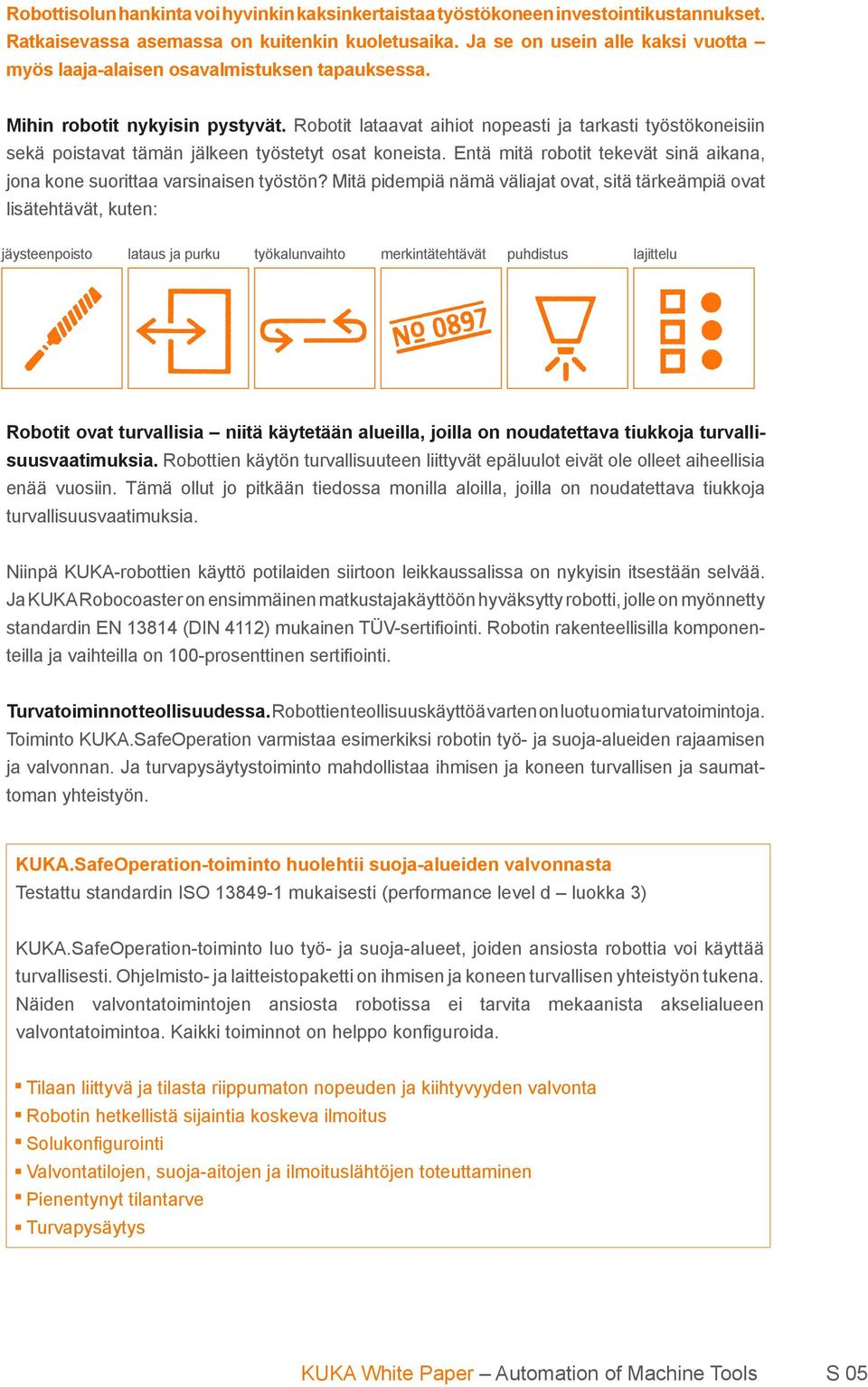 Robotit lataavat aihiot nopeasti ja tarkasti työstökoneisiin sekä poistavat tämän jälkeen työstetyt osat koneista. Entä mitä robotit tekevät sinä aikana, jona kone suorittaa varsinaisen työstön?