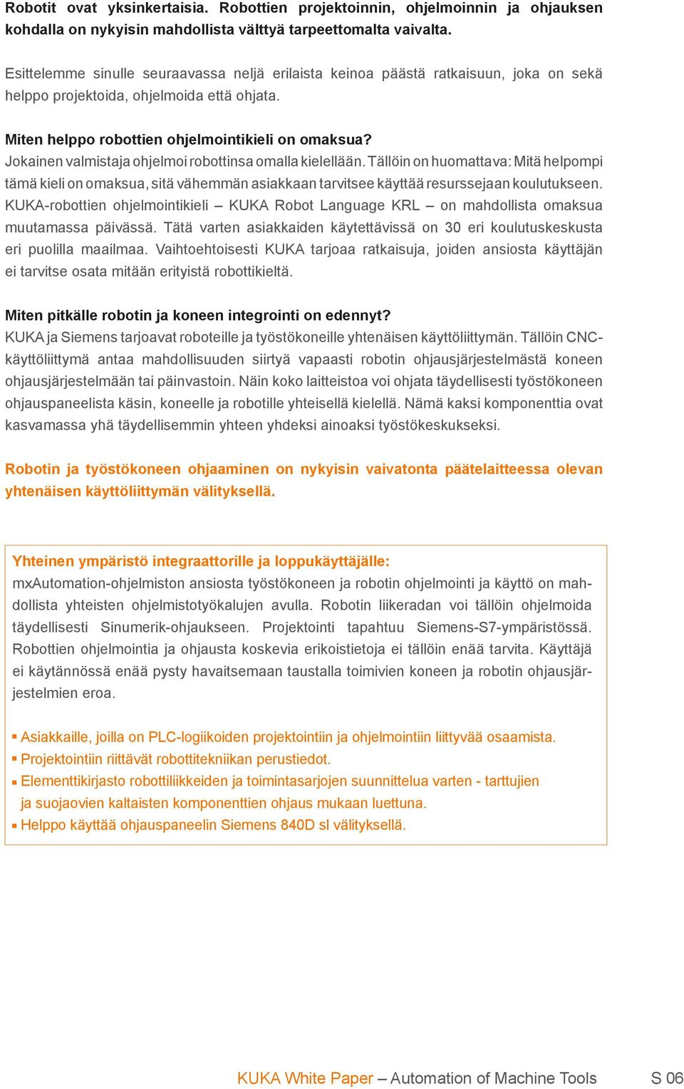Jokainen valmistaja ohjelmoi robottinsa omalla kielellään. Tällöin on huomattava: Mitä helpompi tämä kieli on omaksua, sitä vähemmän asiakkaan tarvitsee käyttää resurssejaan koulutukseen.