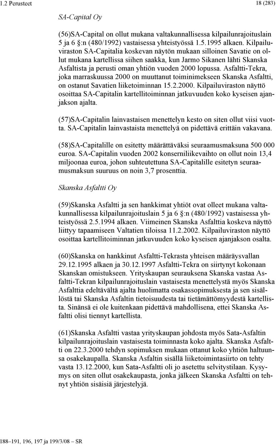 Asfaltti-Tekra, joka marraskuussa 2000 on muuttanut toiminimekseen Skanska Asfaltti, on ostanut Savatien liiketoiminnan 15.2.2000. Kilpailuviraston näyttö osoittaa SA-Capitalin kartellitoiminnan jatkuvuuden koko kyseisen ajanjakson ajalta.