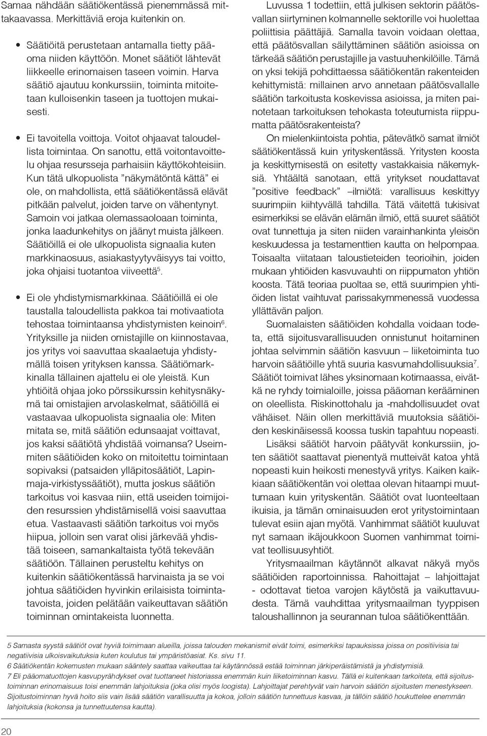 Voitot ohjaavat taloudellista toimintaa. On sanottu, että voitontavoittelu ohjaa resursseja parhaisiin käyttökohteisiin.