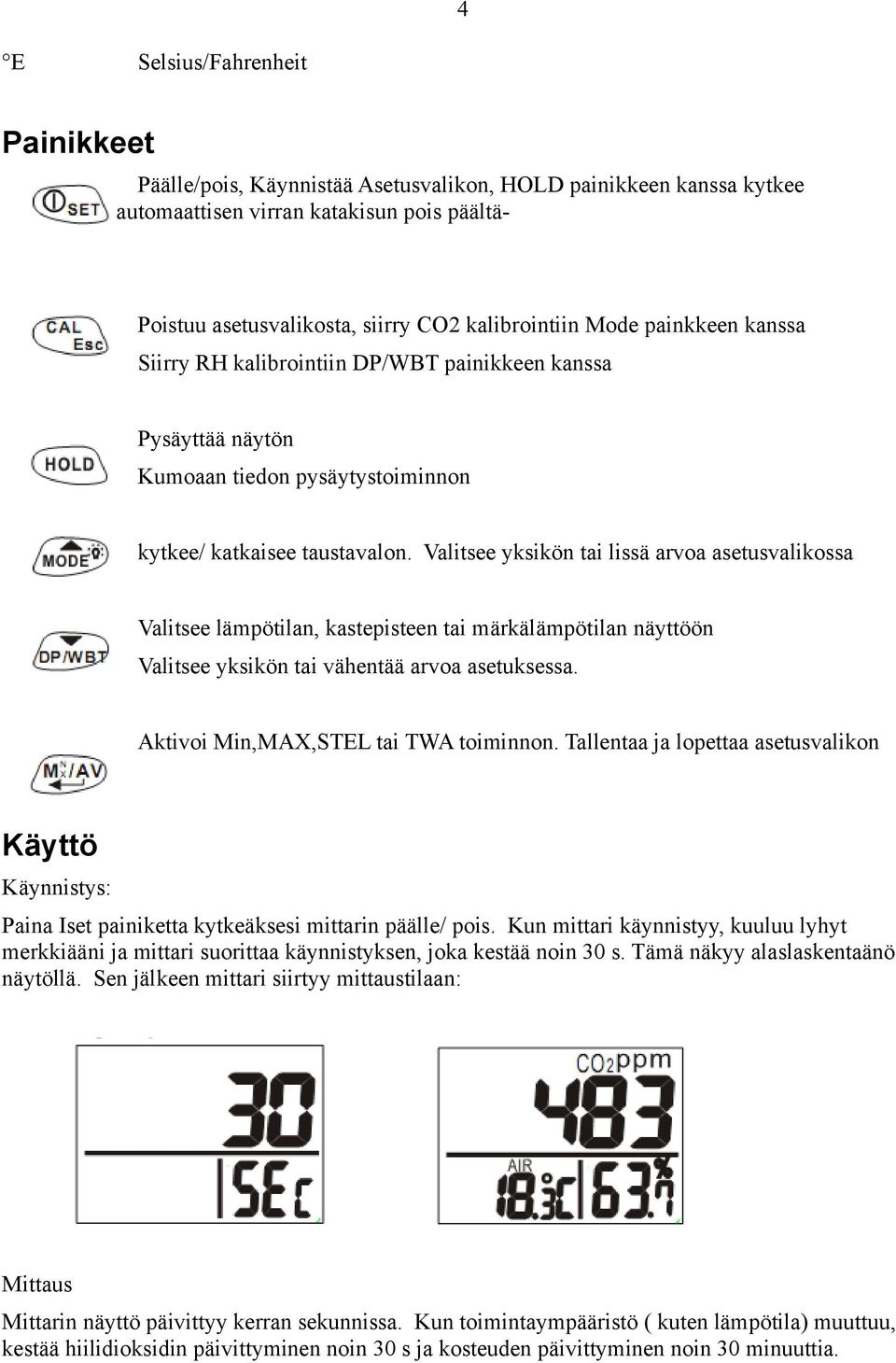 Valitsee yksikön tai lissä arvoa asetusvalikossa Valitsee lämpötilan, kastepisteen tai märkälämpötilan näyttöön Valitsee yksikön tai vähentää arvoa asetuksessa. Aktivoi Min,MAX,STEL tai TWA toiminnon.