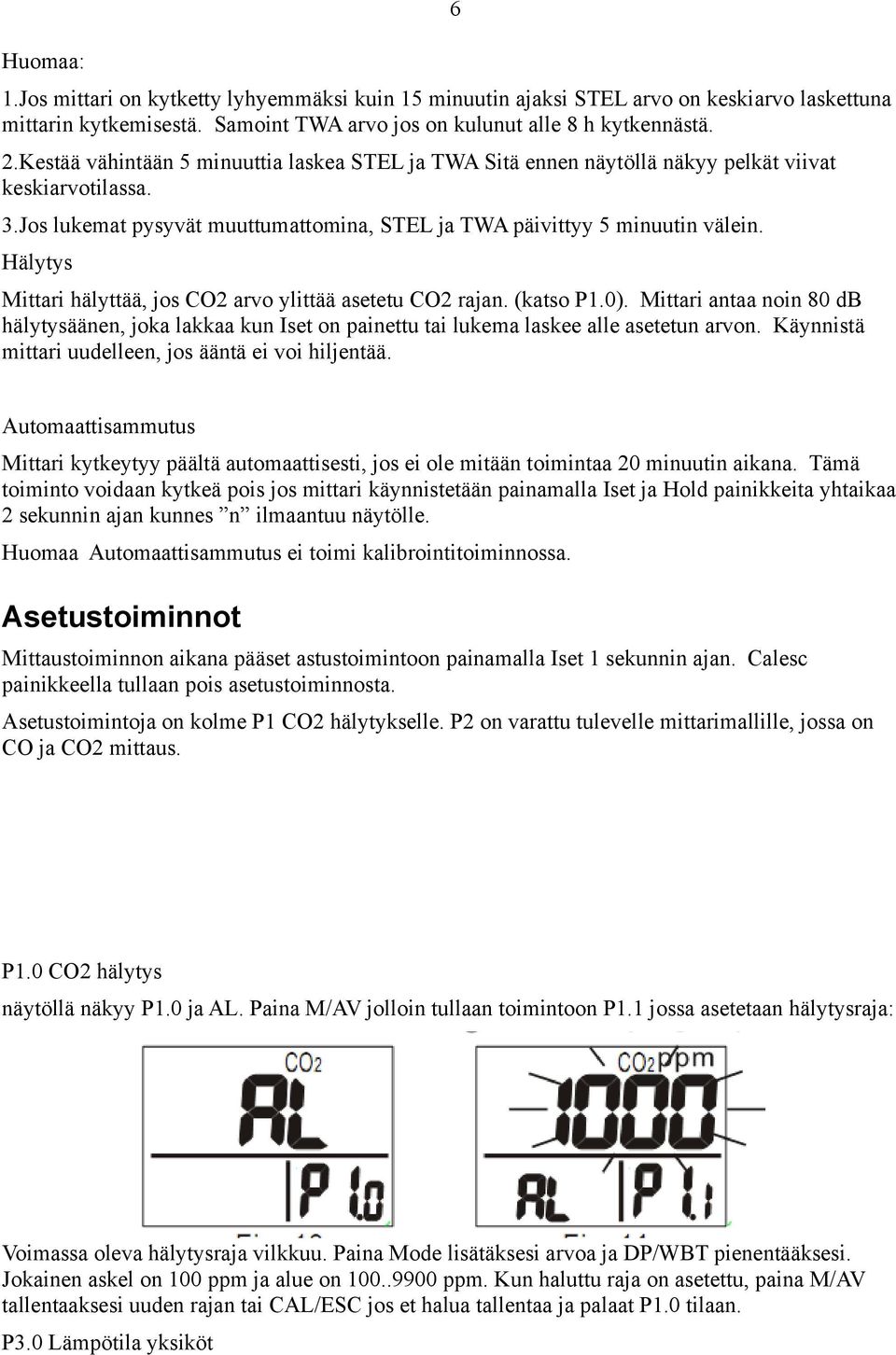 Hälytys Mittari hälyttää, jos CO2 arvo ylittää asetetu CO2 rajan. (katso P1.0). Mittari antaa noin 80 db hälytysäänen, joka lakkaa kun Iset on painettu tai lukema laskee alle asetetun arvon.