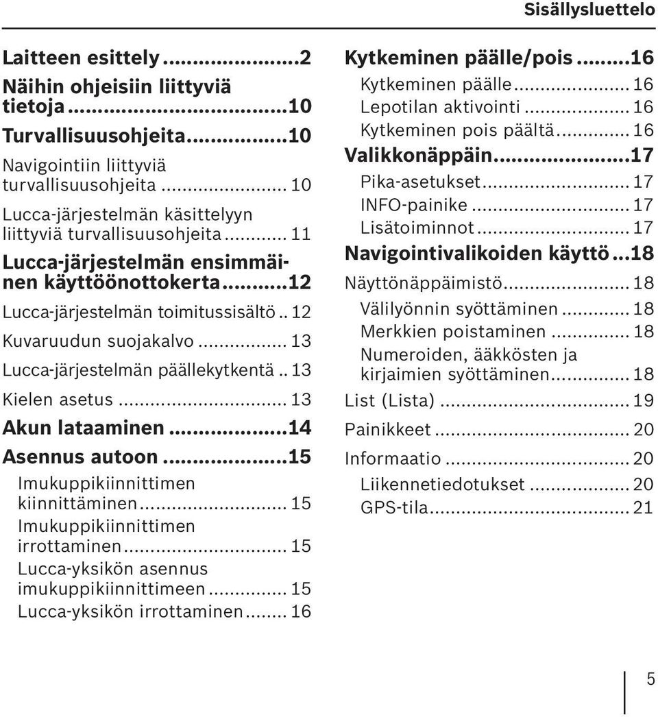 .. 13 Lucca-järjestelmän päällekytkentä.. 13 Kielen asetus... 13 Akun lataaminen...14 Asennus autoon...15 Imukuppikiinnittimen kiinnittäminen... 15 Imukuppikiinnittimen irrottaminen.