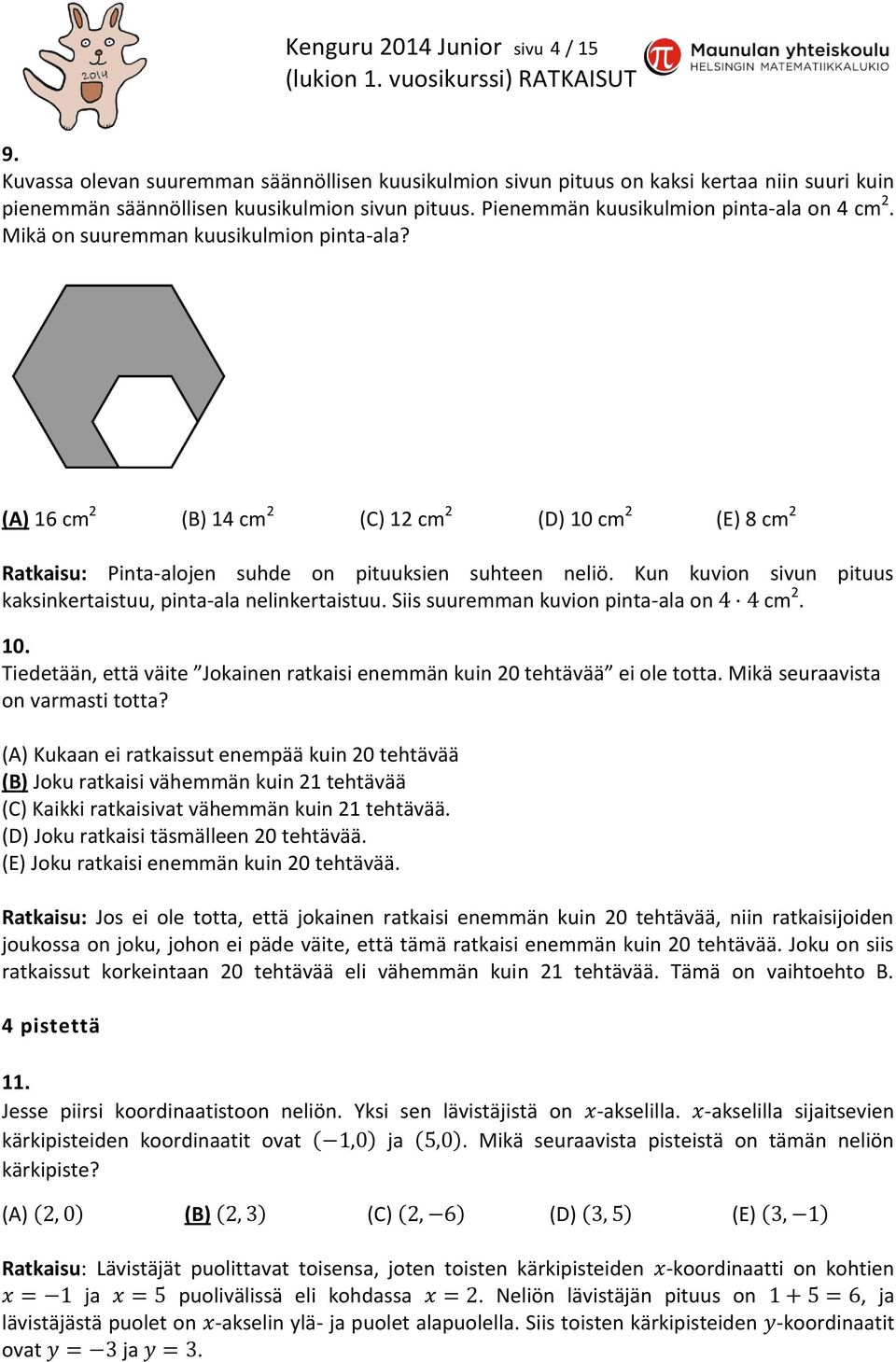 (A) 16 cm 2 (B) 14 cm 2 (C) 12 cm 2 (D) 10 cm 2 (E) 8 cm 2 Ratkaisu: Pinta-alojen suhde on pituuksien suhteen neliö. Kun kuvion sivun pituus kaksinkertaistuu, pinta-ala nelinkertaistuu.