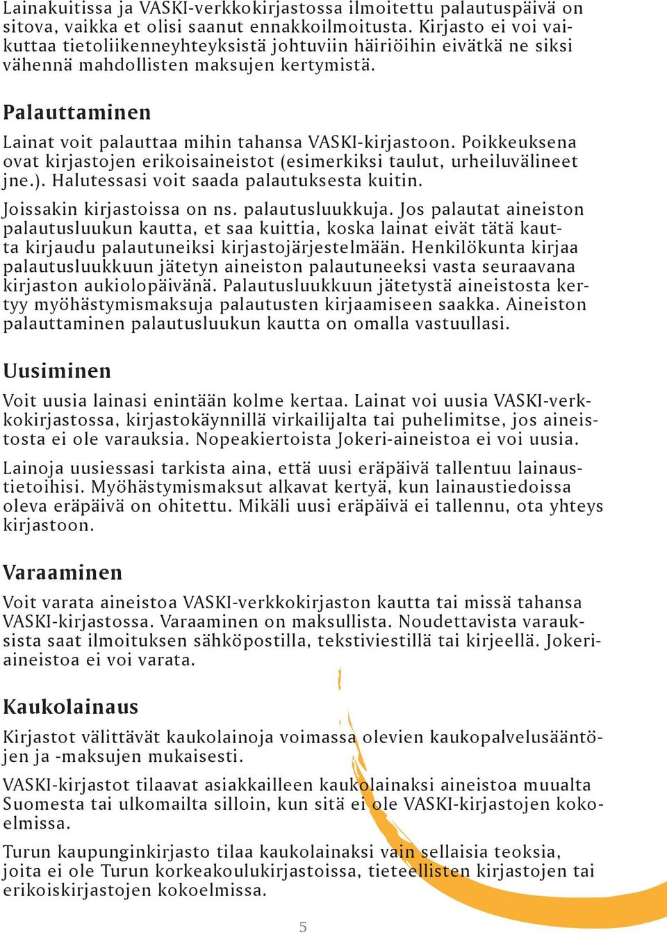 Poikkeuksena ovat kirjastojen erikoisaineistot (esimerkiksi taulut, urheiluvälineet jne.). Halutessasi voit saada palautuksesta kuitin. Joissakin kirjastoissa on ns. palautusluukkuja.