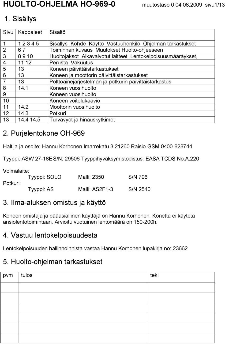 Lentokelpoisuusmääräykset, 4 11 12 Perusta Vakuutus 5 13 Koneen päivittäistarkastukset 6 13 Koneen ja moottorin päivittäistarkastukset 7 13 Polttoainejärjestelmän ja potkurin päivittäistarkastus 8 14.