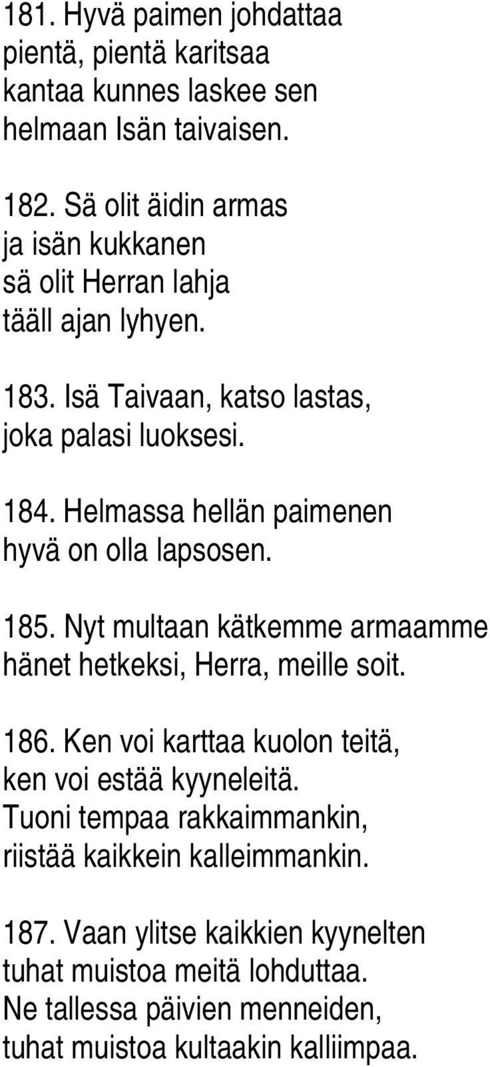 Helmassa hellän paimenen hyvä on olla lapsosen. 185. Nyt multaan kätkemme armaamme hänet hetkeksi, Herra, meille soit. 186.
