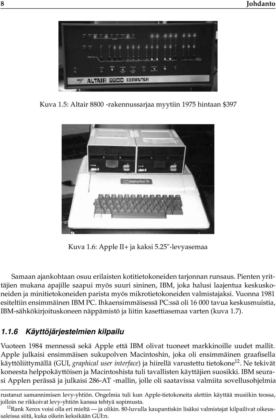 Vuonna 1981 esiteltiin ensimmäinen IBM PC. Ihkaensimmäisessä PC:ssä oli 16 000 tavua keskusmuistia, IBM-sähkökirjoituskoneen näppämistö ja liitin kasettiasemaa varten (kuva 1.7). 1.1.6 Käyttöjärjestelmien kilpailu Vuoteen 1984 mennessä sekä Apple että IBM olivat tuoneet markkinoille uudet mallit.