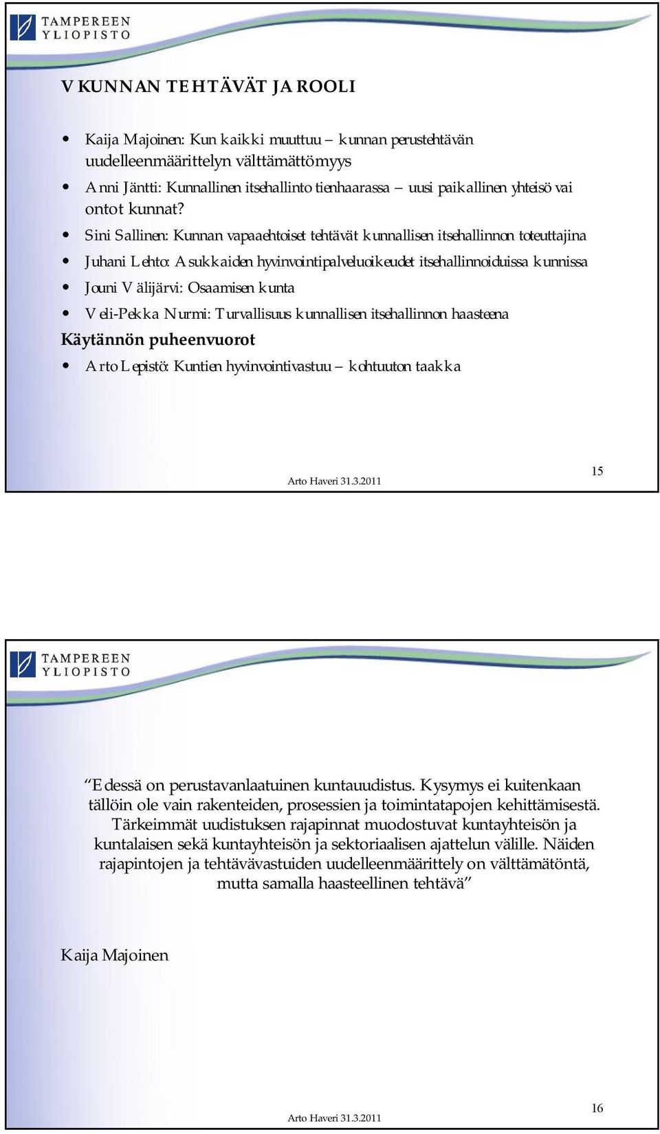 Sini Sallinen: Kunnan vapaaehtoiset tehtävät kunnallisen itsehallinnon toteuttajina Juhani Lehto: Asukkaiden hyvinvointipalveluoikeudet itsehallinnoiduissa kunnissa Jouni Välijärvi: Osaamisen kunta