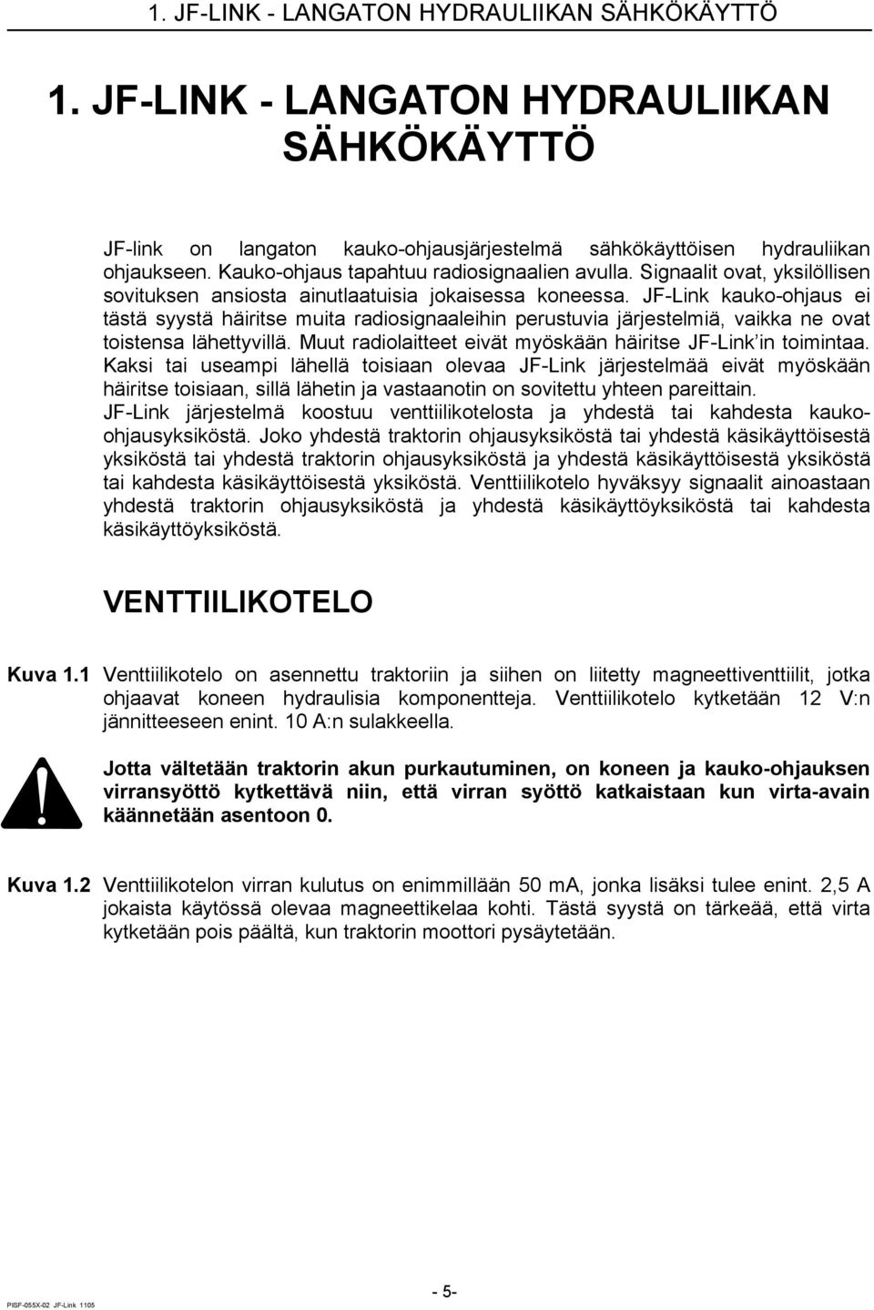 JF-Link kauko-ohjaus ei tästä syystä häiritse muita radiosignaaleihin perustuvia järjestelmiä, vaikka ne ovat toistensa lähettyvillä. Muut radiolaitteet eivät myöskään häiritse JF-Link in toimintaa.