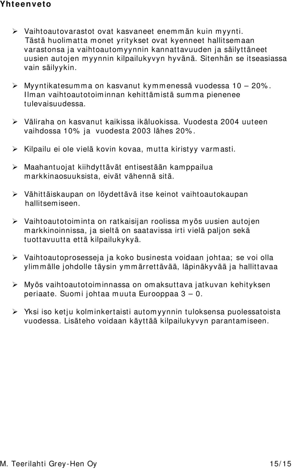 Sitenhän se itseasiassa vain säilyykin. Myyntikatesumma on kasvanut kymmenessä vuodessa 1 2%. Ilman vaihtoautotoiminnan kehittämistä summa pienenee tulevaisuudessa.