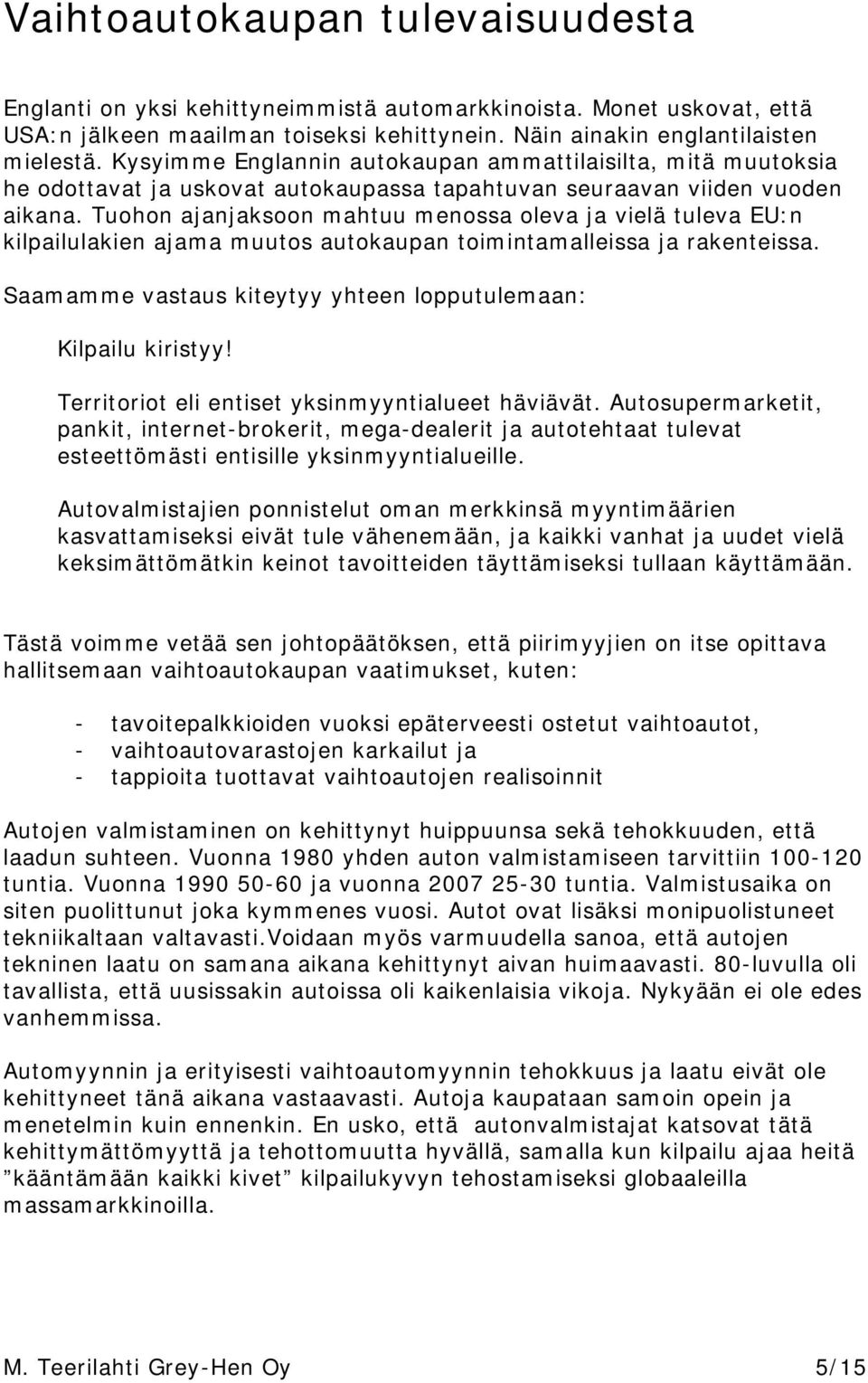 Tuohon ajanjaksoon mahtuu menossa oleva ja vielä tuleva EU:n kilpailulakien ajama muutos autokaupan toimintamalleissa ja rakenteissa. Saamamme vastaus kiteytyy yhteen lopputulemaan: Kilpailu kiristyy!