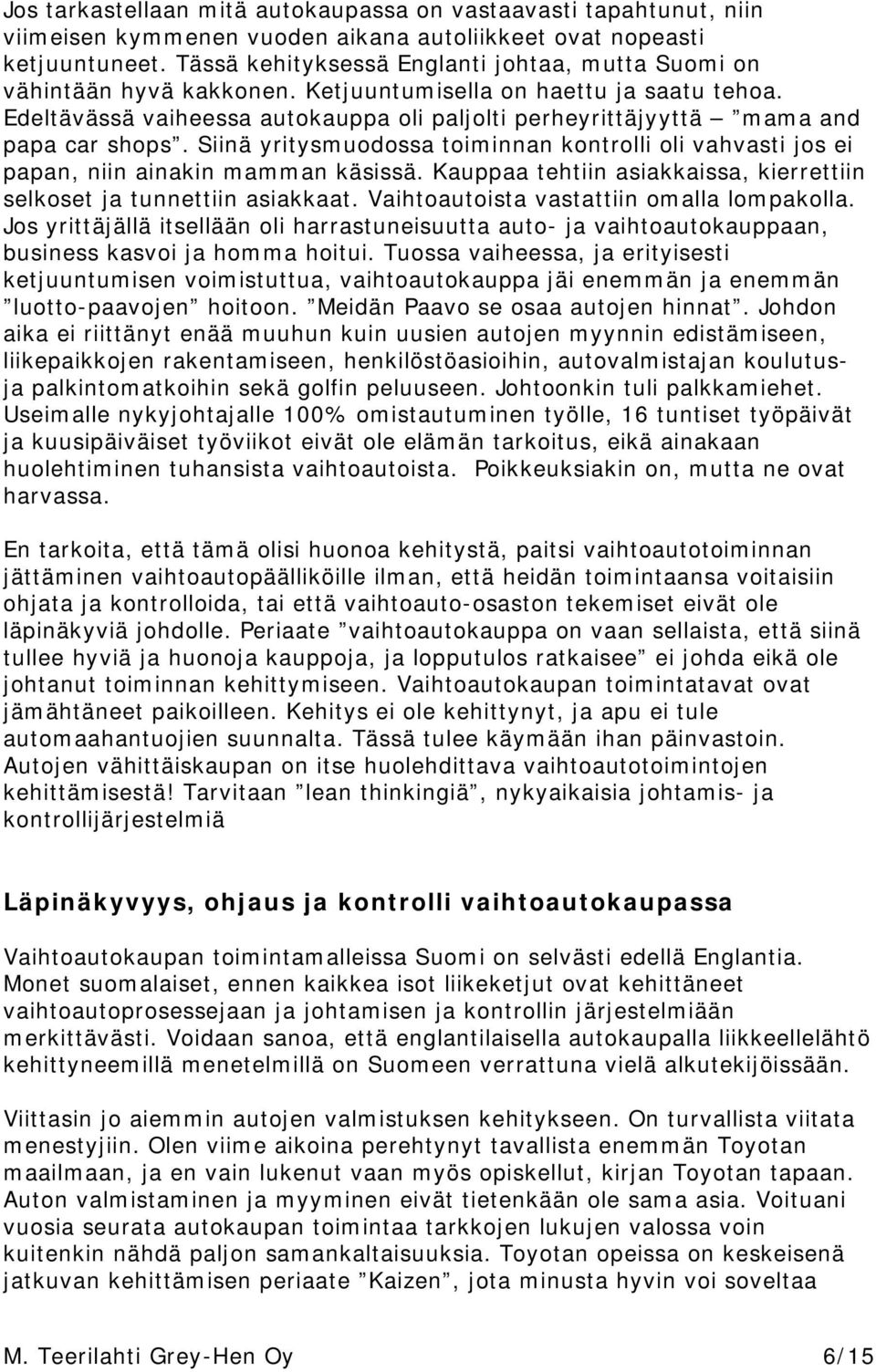 Edeltävässä vaiheessa autokauppa oli paljolti perheyrittäjyyttä mama and papa car shops. Siinä yritysmuodossa toiminnan kontrolli oli vahvasti jos ei papan, niin ainakin mamman käsissä.