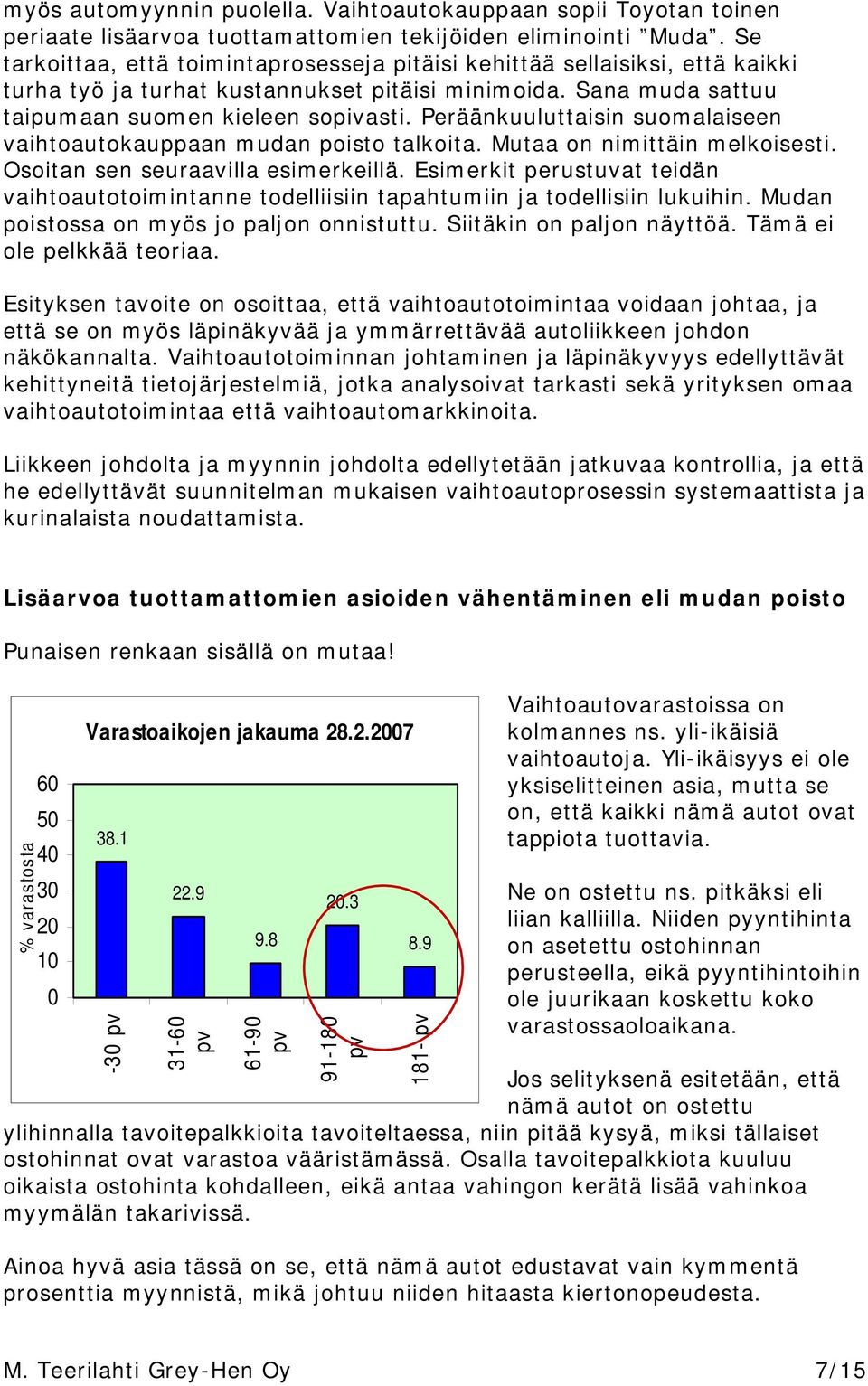 Peräänkuuluttaisin suomalaiseen vaihtoautokauppaan mudan poisto talkoita. Mutaa on nimittäin melkoisesti. Osoitan sen seuraavilla esimerkeillä.