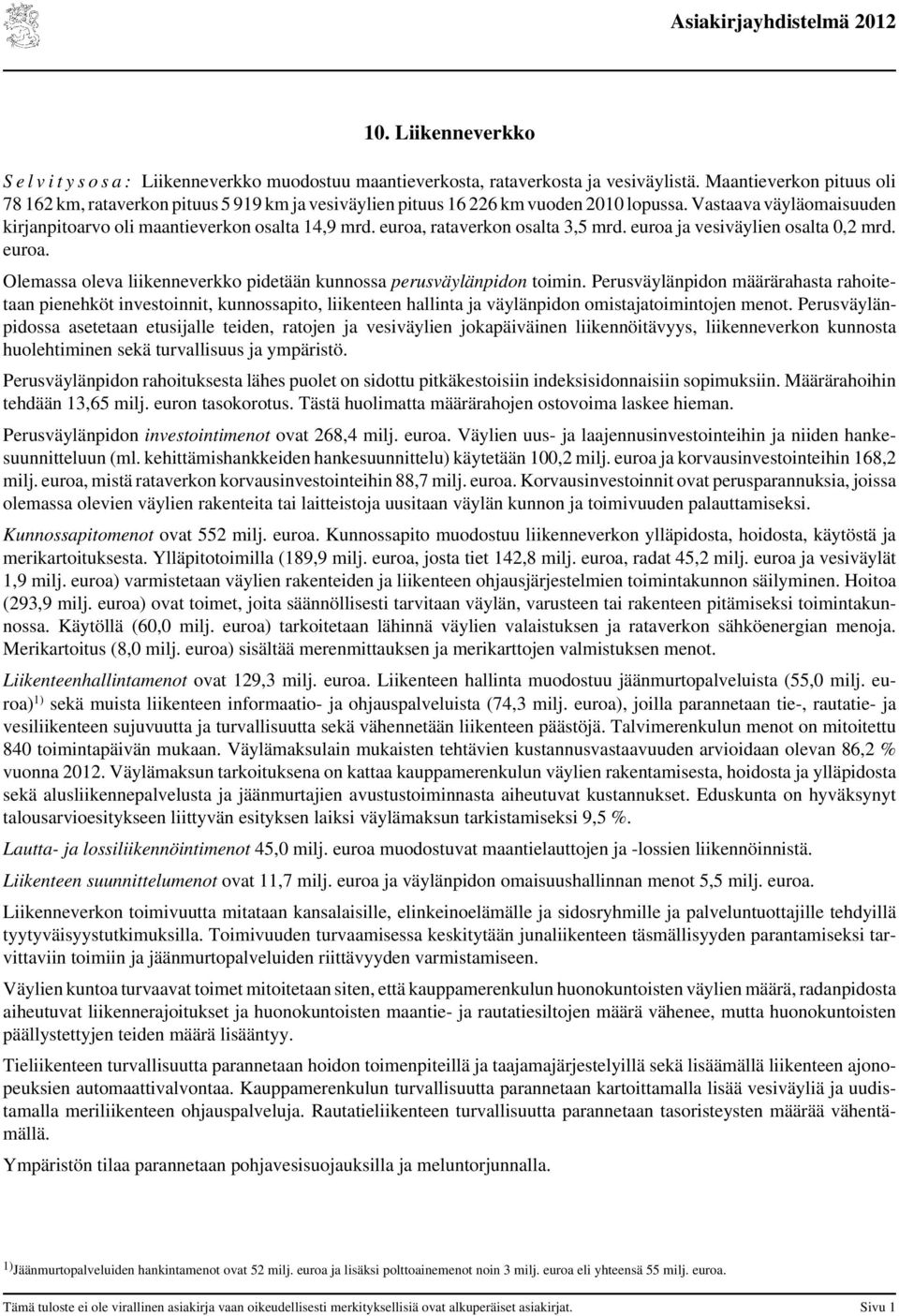 euroa, rataverkon osalta 3,5 mrd. euroa ja vesiväylien osalta 0,2 mrd. euroa. Olemassa oleva liikenneverkko pidetään kunnossa perusväylänpidon toimin.