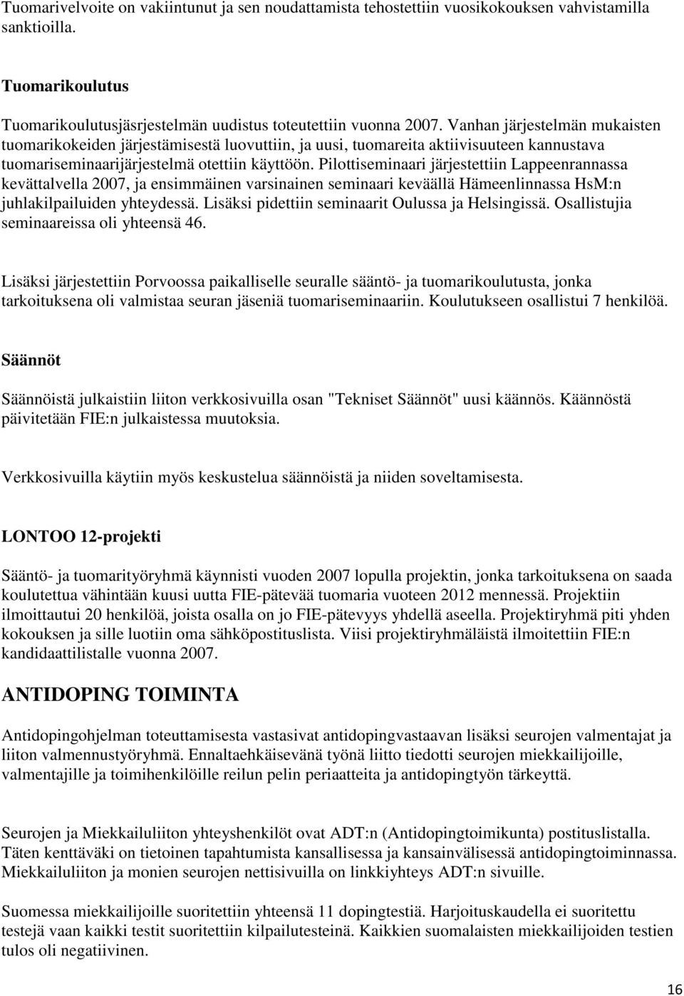 Pilottiseminaari järjestettiin Lappeenrannassa kevättalvella 2007, ja ensimmäinen varsinainen seminaari keväällä Hämeenlinnassa HsM:n juhlakilpailuiden yhteydessä.