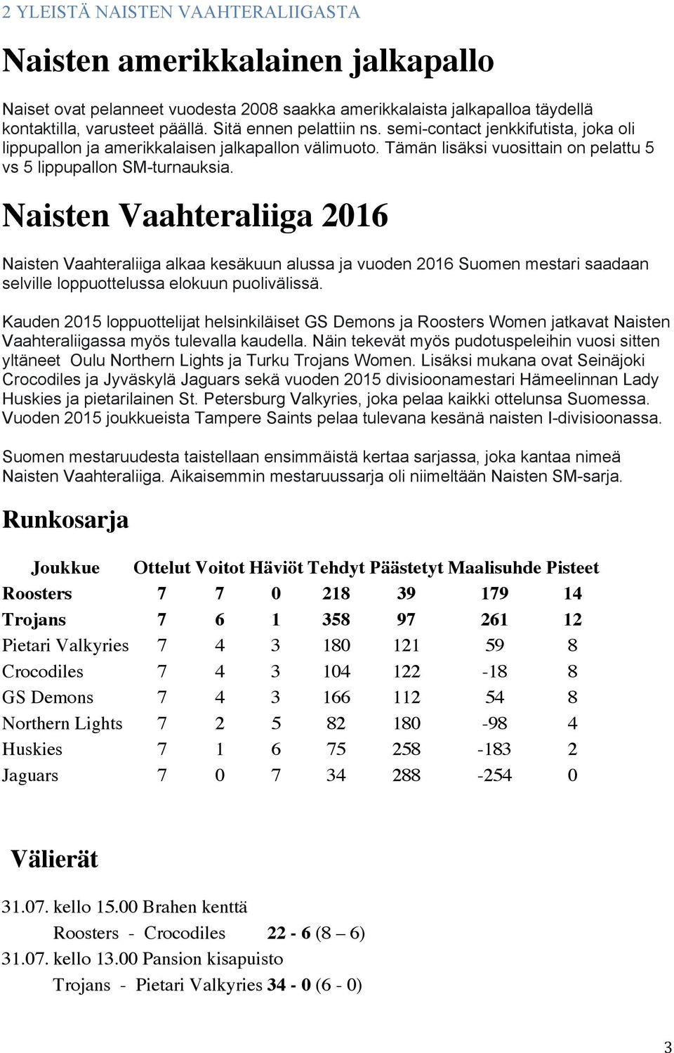 Naisten Vaahteraliiga 2016 Naisten Vaahteraliiga alkaa kesäkuun alussa ja vuoden 2016 Suomen mestari saadaan selville loppuottelussa elokuun puolivälissä.