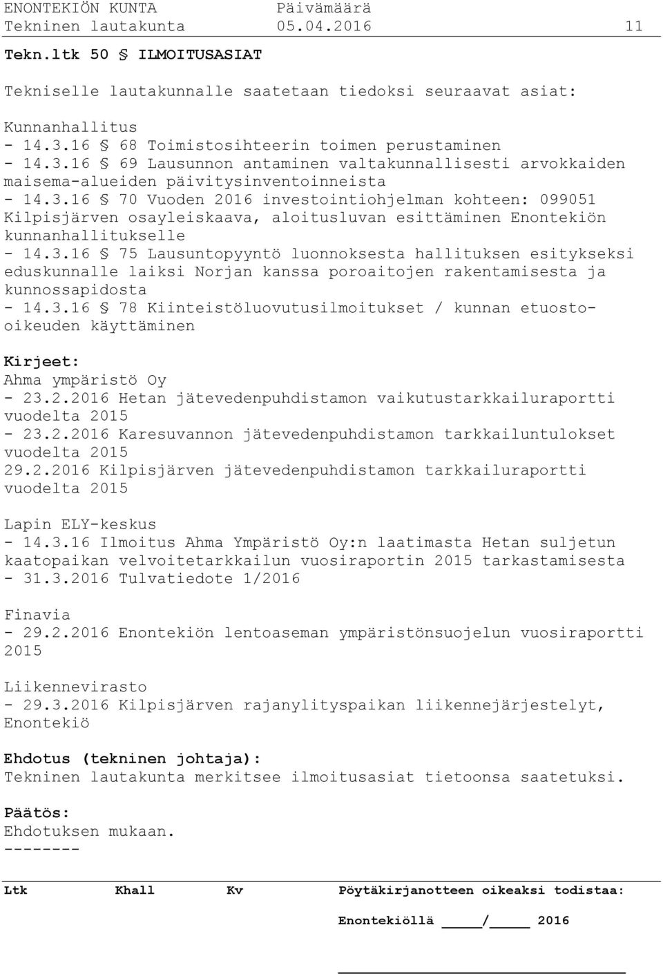 3.16 75 Lausuntopyyntö luonnoksesta hallituksen esitykseksi eduskunnalle laiksi Norjan kanssa poroaitojen rakentamisesta ja kunnossapidosta - 14.3.16 78 Kiinteistöluovutusilmoitukset / kunnan etuostooikeuden käyttäminen Kirjeet: Ahma ympäristö Oy - 23.