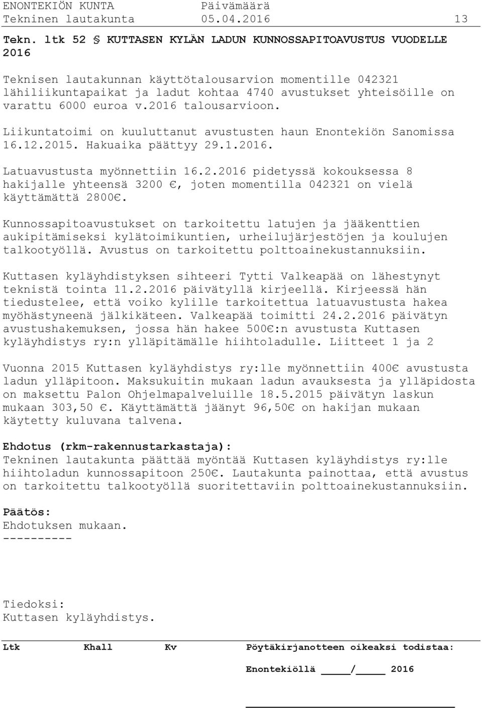 euroa v.2016 talousarvioon. Liikuntatoimi on kuuluttanut avustusten haun Enontekiön Sanomissa 16.12.2015. Hakuaika päättyy 29.1.2016. Latuavustusta myönnettiin 16.2.2016 pidetyssä kokouksessa 8 hakijalle yhteensä 3200, joten momentilla 042321 on vielä käyttämättä 2800.