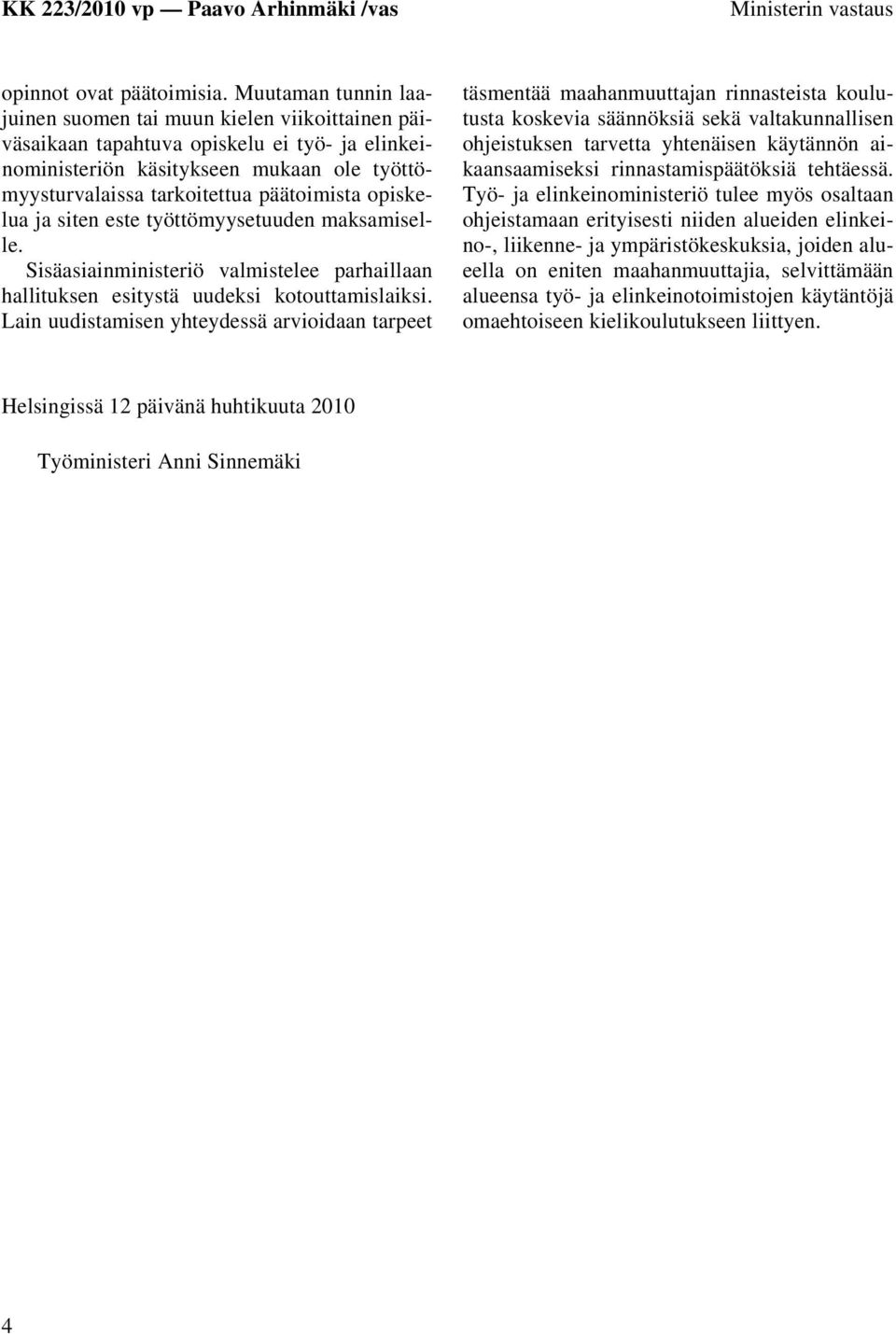 opiskelua ja siten este työttömyysetuuden maksamiselle. Sisäasiainministeriö valmistelee parhaillaan hallituksen esitystä uudeksi kotouttamislaiksi.