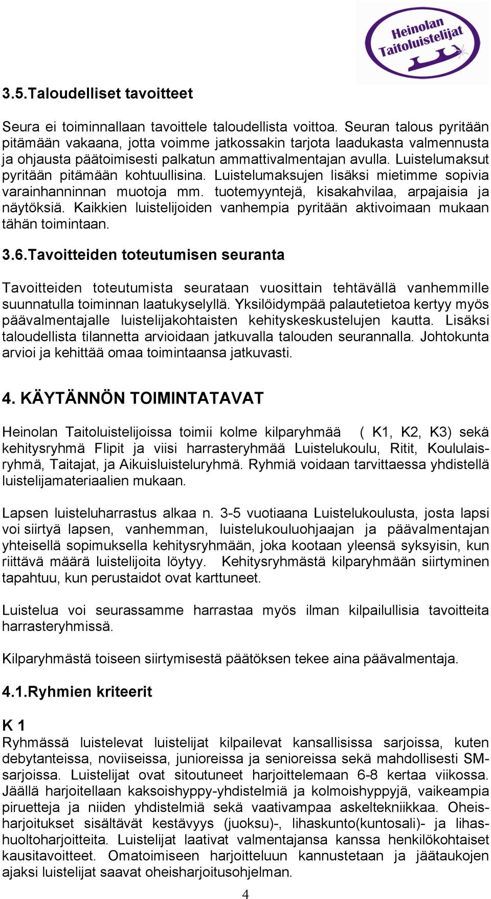 Luistelumaksut pyritään pitämään kohtuullisina. Luistelumaksujen lisäksi mietimme sopivia varainhanninnan muotoja mm. tuotemyyntejä, kisakahvilaa, arpajaisia ja näytöksiä.