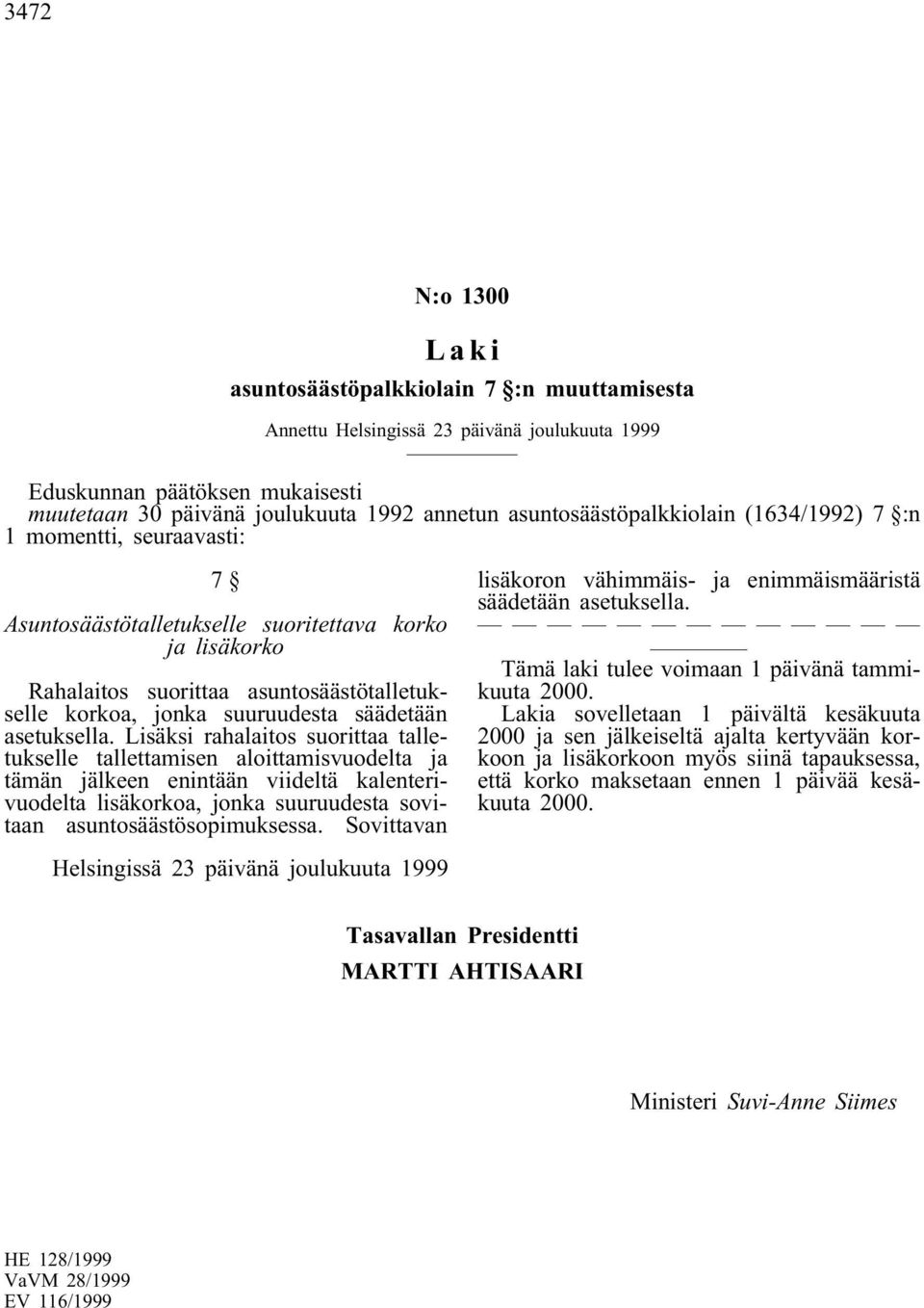 Lisäksi rahalaitos suorittaa talletukselle tallettamisen aloittamisvuodelta ja tämän jälkeen enintään viideltä kalenterivuodelta lisäkorkoa, jonka suuruudesta sovitaan asuntosäästösopimuksessa.
