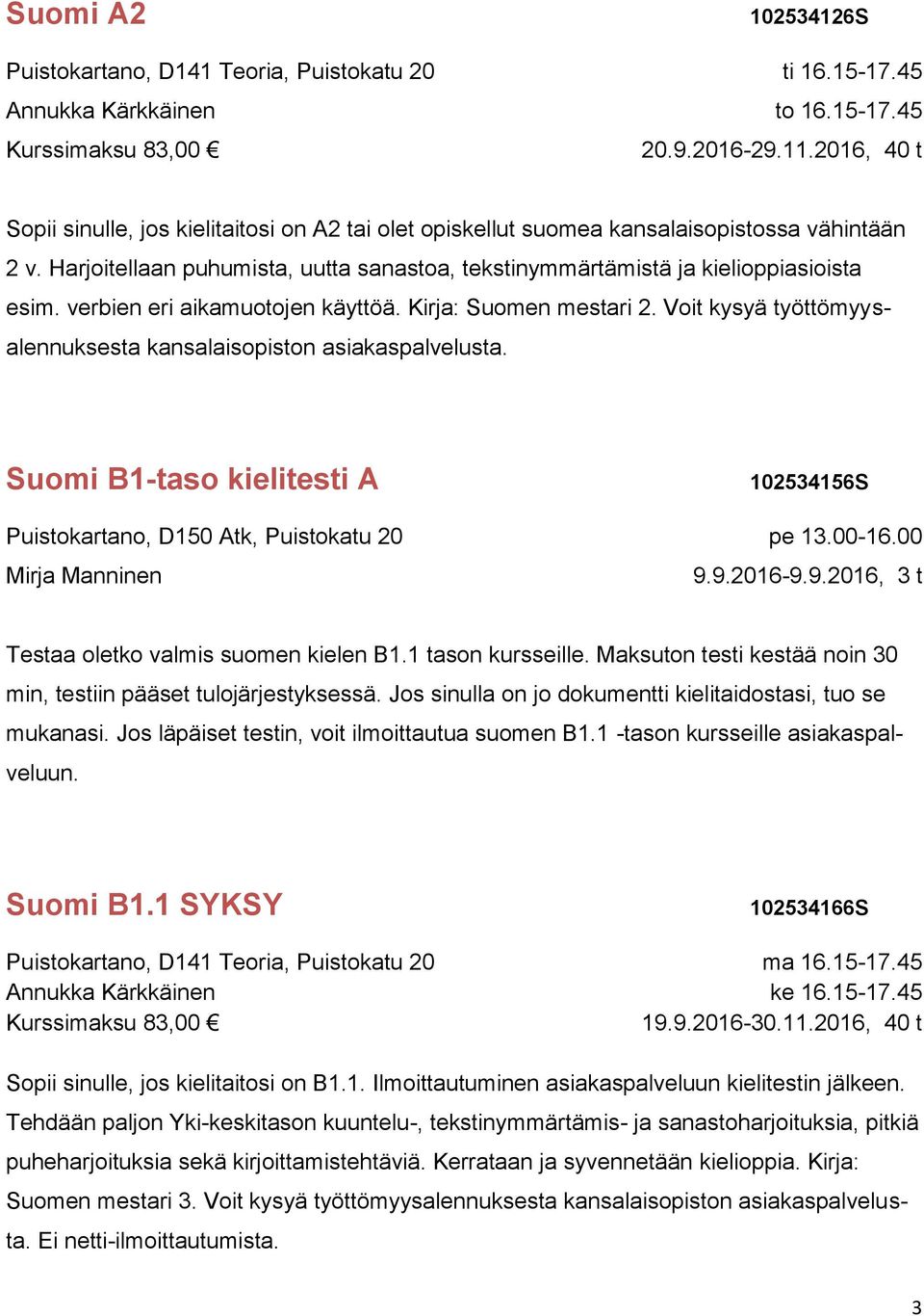 Voit kysyä työttömyysalennuksesta kansalaisopiston asiakaspalvelusta. Suomi B1-taso kielitesti A Puistokartano, D150 Atk, Puistokatu 20 102534156S pe 13.00-16.00 9.