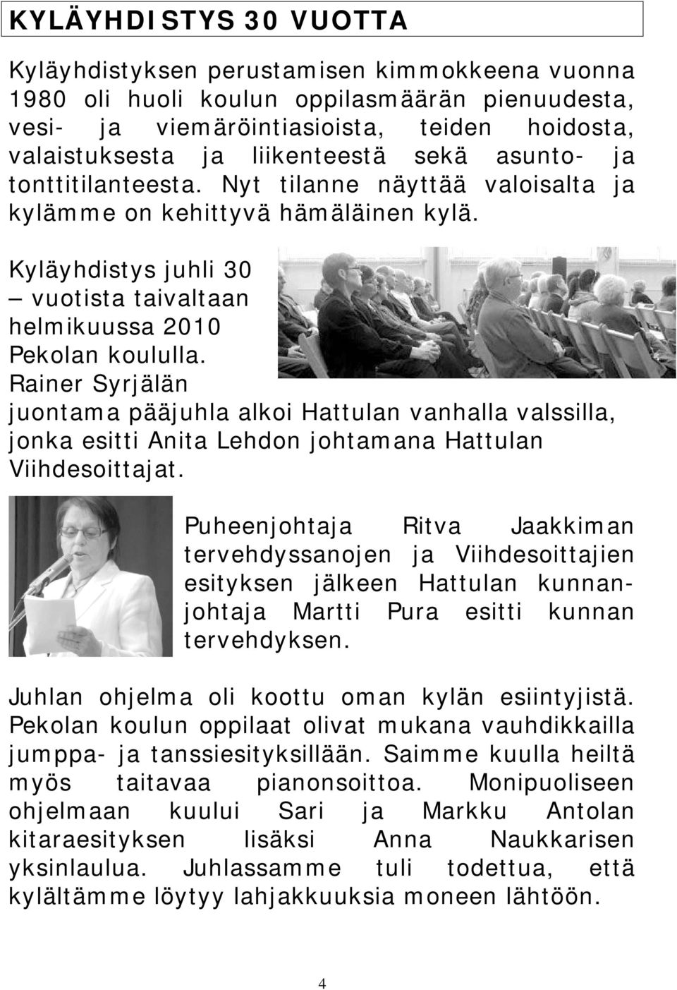Rainer Syrjälän juontama pääjuhla alkoi Hattulan vanhalla valssilla, jonka esitti Anita Lehdon johtamana Hattulan Viihdesoittajat.