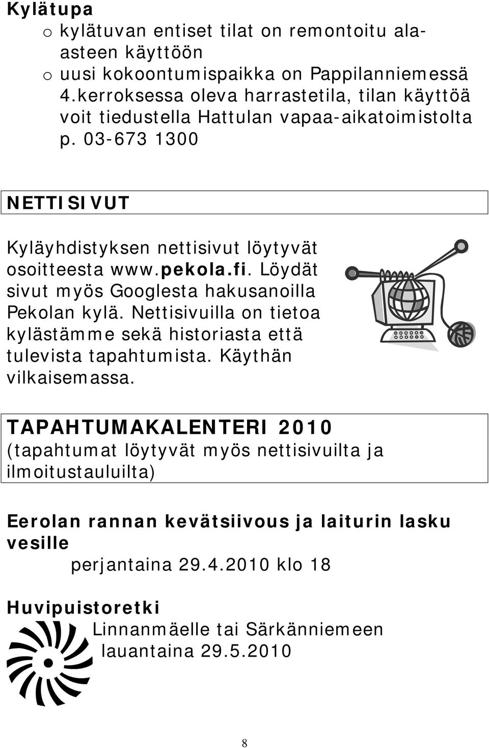 pekola.fi. Löydät sivut myös Googlesta hakusanoilla Pekolan kylä. Nettisivuilla on tietoa kylästämme sekä historiasta että tulevista tapahtumista. Käythän vilkaisemassa.