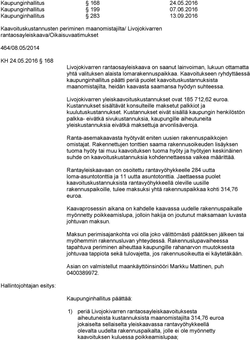 2014 KH 24.05.2016 168 Livojokivarren rantaosayleiskaava on saanut lainvoiman, lukuun ottamatta yhtä valituksen alaista lomarakennuspaikkaa.