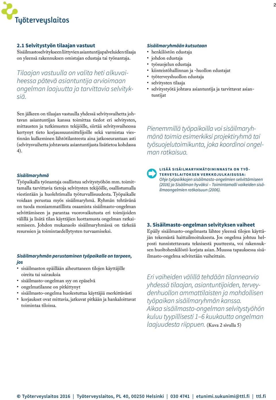 Sisäilmaryhmään kutsutaan henkilöstön edustaja johdon edustaja työsuojelun edustaja kiinteistöhallinnan ja -huollon edustajat työterveyshuollon edustaja selvitysten tilaaja selvitystyötä johtava