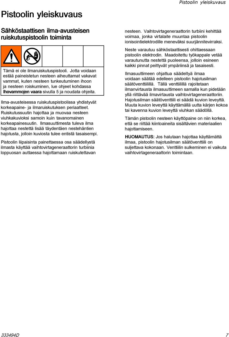 Ilma-avusteisessa ruiskutuspistoolissa yhdistyvät korkeapaine- ja ilmaruiskutuksen periaatteet. Ruiskutussuutin hajottaa ja muovaa nesteen viuhkakuvioksi samoin kuin tavanomainen korkeapainesuutin.
