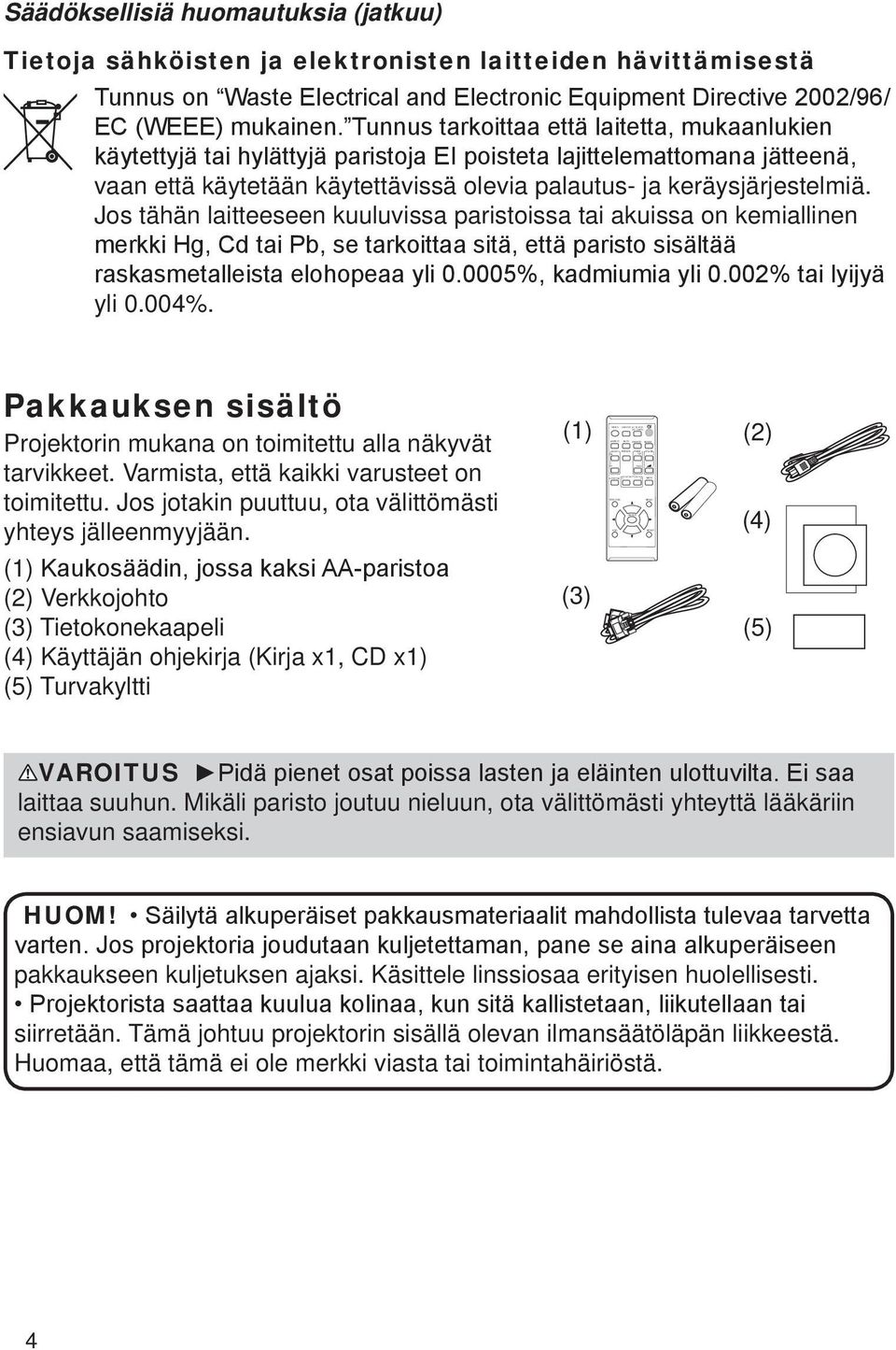 elektronisten laitteiden hävittämisestä vaan että käytetään käytettävissä olevia palautus- ja keräysjärjestelmiä. Jos tähän laitteeseen kuuluvissa paristoissa tai akuissa on kemiallinen yli 0.004%.