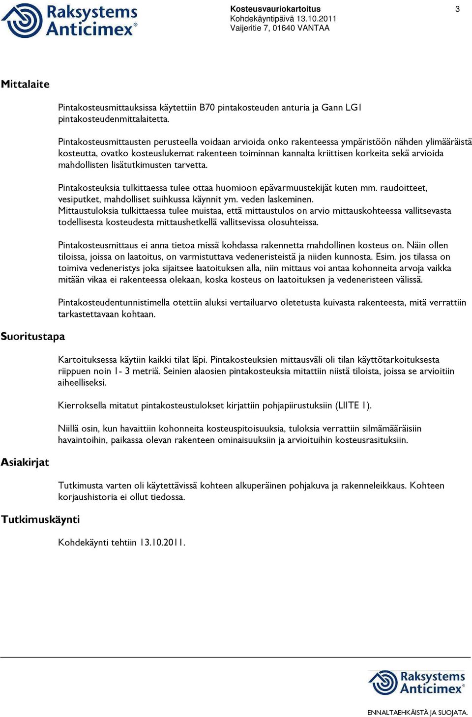 mahdollisten lisätutkimusten tarvetta. Pintakosteuksia tulkittaessa tulee ottaa huomioon epävarmuustekijät kuten mm. raudoitteet, vesiputket, mahdolliset suihkussa käynnit ym. veden laskeminen.