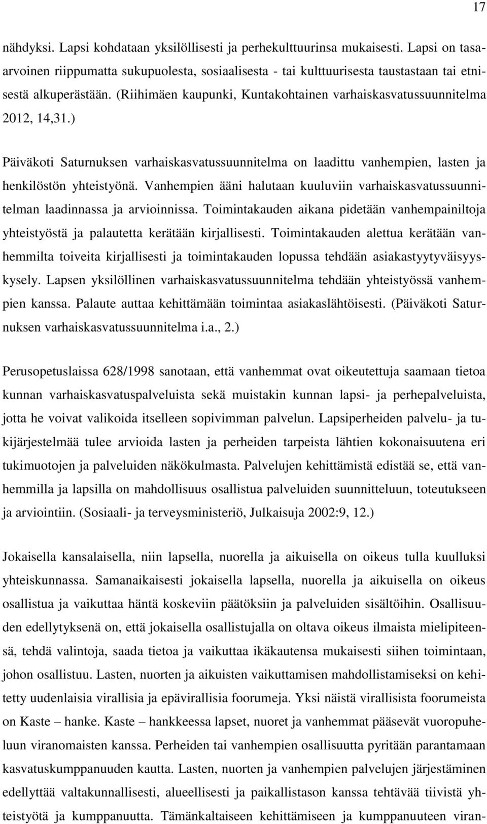 Vanhempien ääni halutaan kuuluviin varhaiskasvatussuunnitelman laadinnassa ja arvioinnissa. Toimintakauden aikana pidetään vanhempainiltoja yhteistyöstä ja palautetta kerätään kirjallisesti.