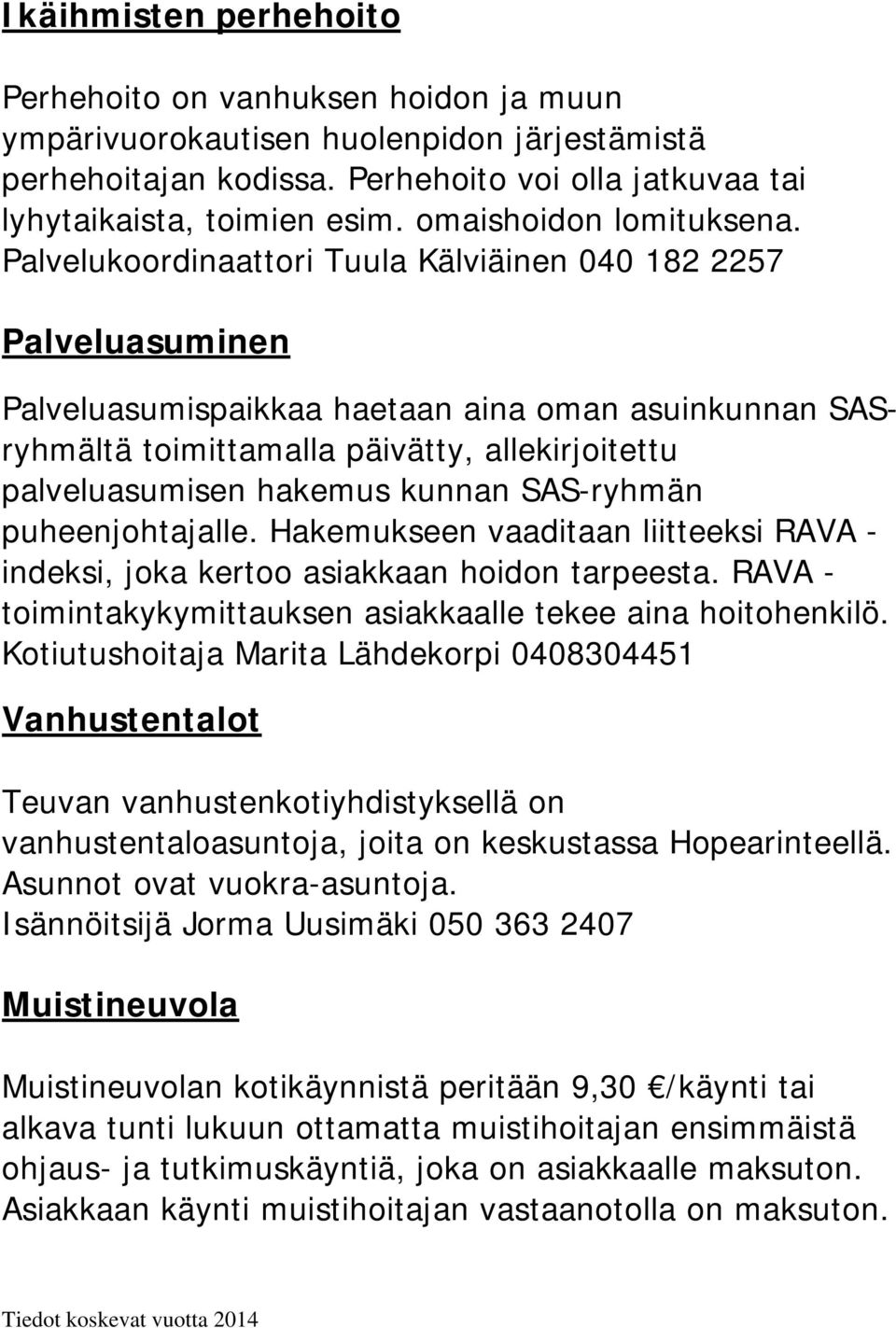 Palvelukoordinaattori Tuula Kälviäinen 040 182 2257 Palveluasuminen Palveluasumispaikkaa haetaan aina oman asuinkunnan SASryhmältä toimittamalla päivätty, allekirjoitettu palveluasumisen hakemus