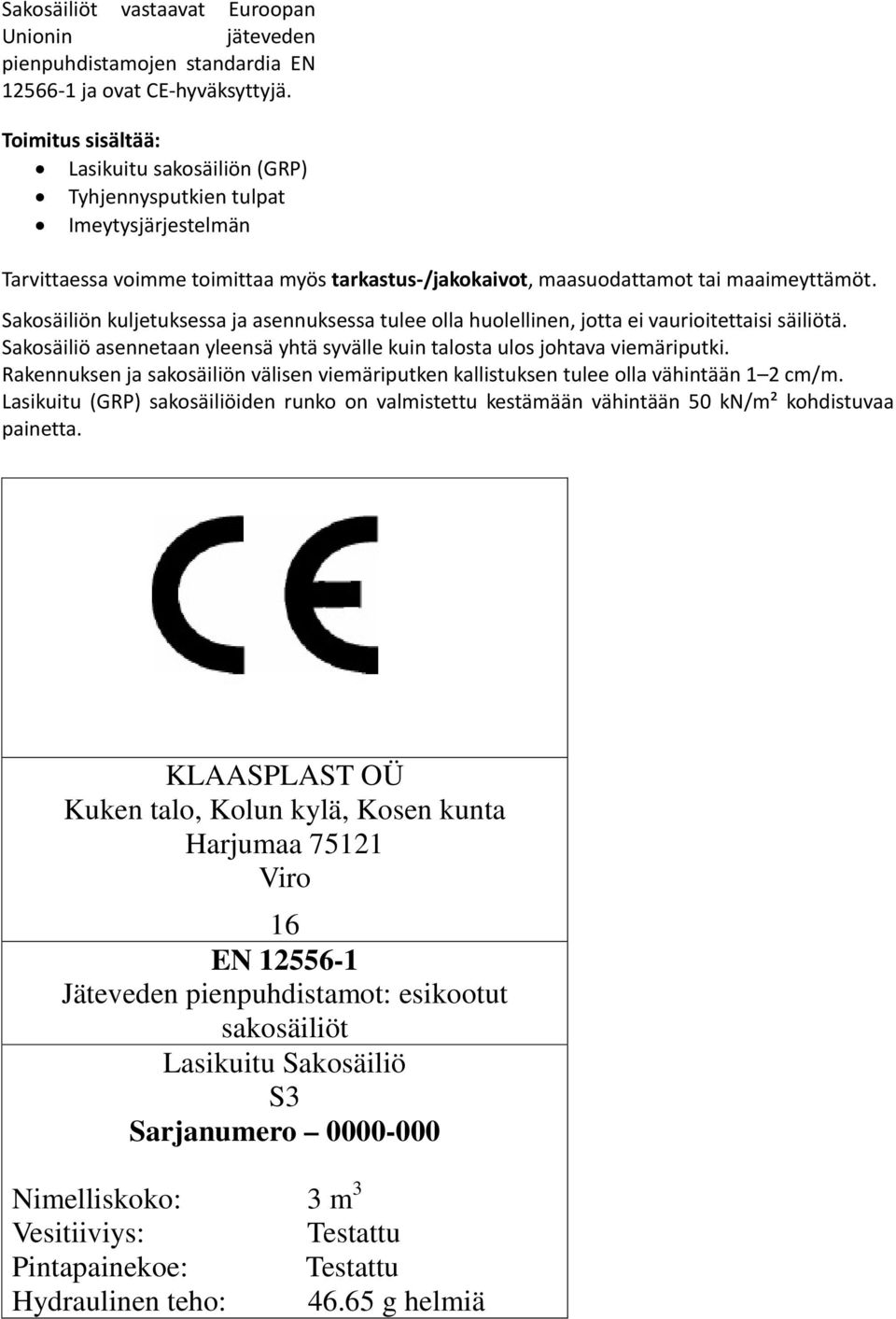 Sakosäiliön kuljetuksessa ja asennuksessa tulee olla huolellinen, jotta ei vaurioitettaisi säiliötä. Sakosäiliö asennetaan yleensä yhtä syvälle kuin talosta ulos johtava viemäriputki.